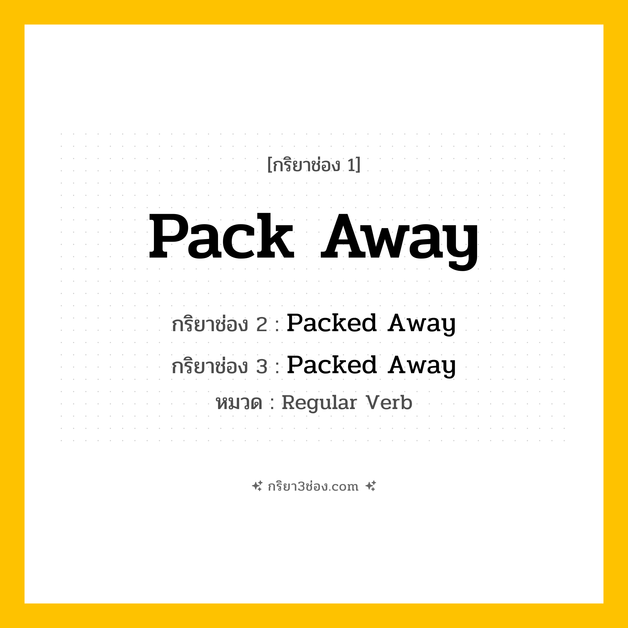 กริยา 3 ช่อง ของ Pack Away: Pack Away (ช่อง 1), Packed Away (ช่อง 2), Packed Away (ช่อง 3) - Regular Verb