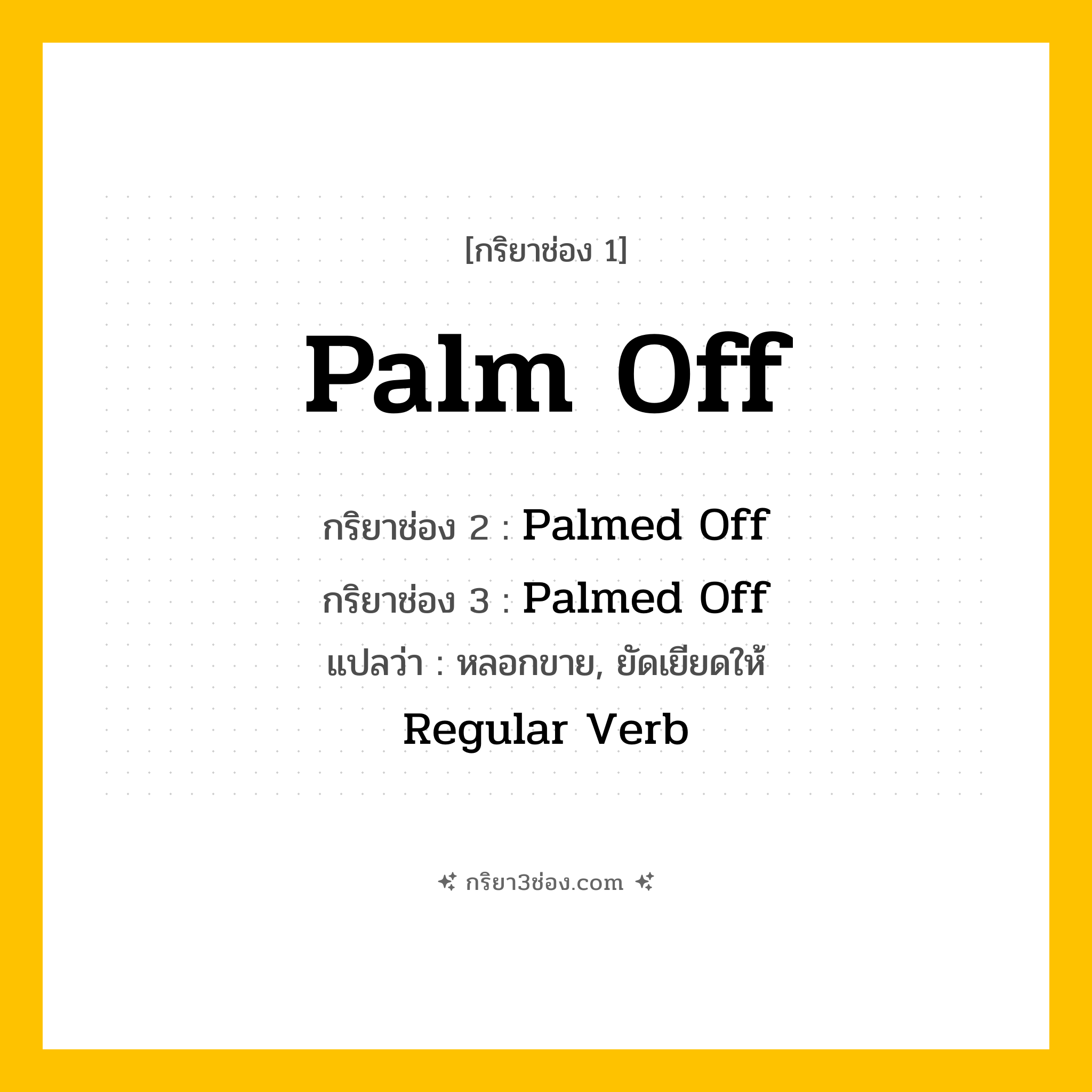 กริยา 3 ช่อง ของ Palm Off: Palm Off (ช่อง 1), Palmed Off (ช่อง 2), Palmed Off (ช่อง 3) - Regular Verb
