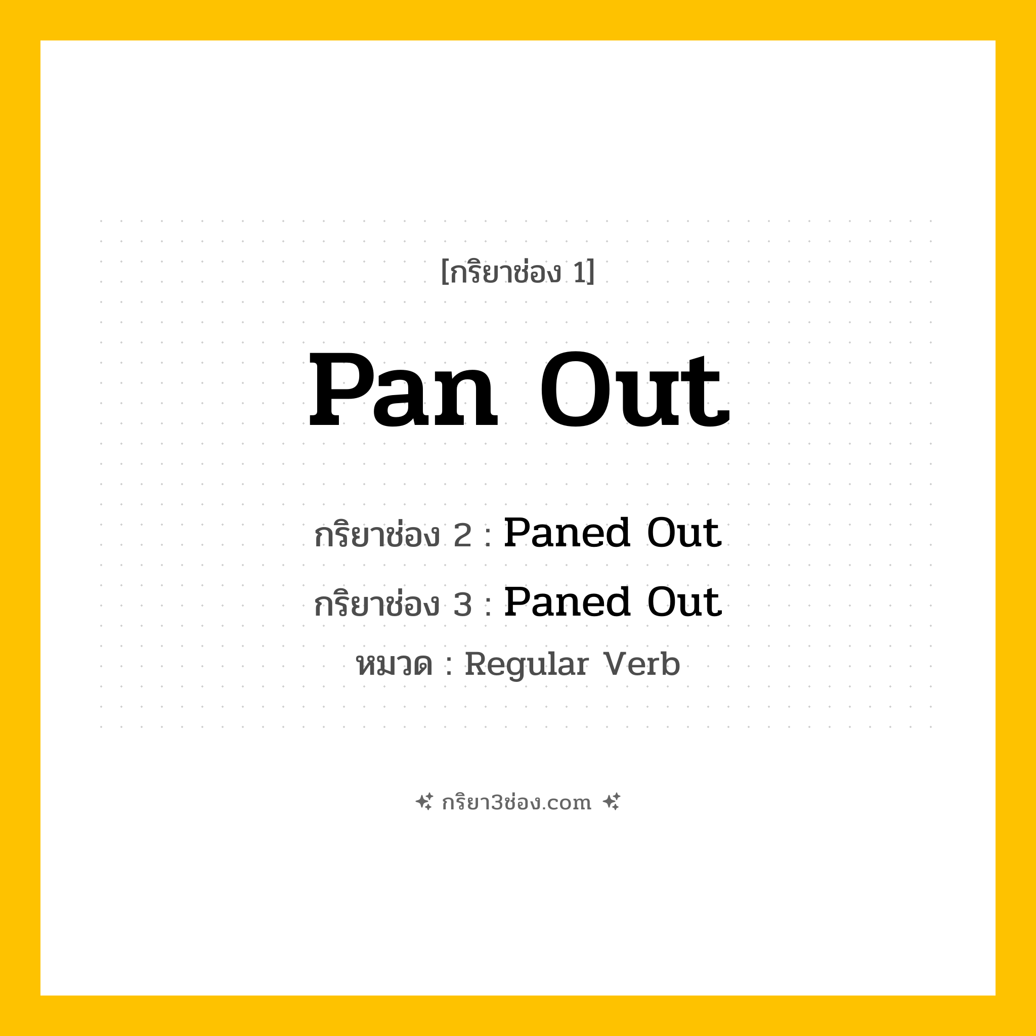 กริยา 3 ช่อง ของ Pan Out: Pan Out (ช่อง 1), Paned Out (ช่อง 2), Paned Out (ช่อง 3) - Regular Verb