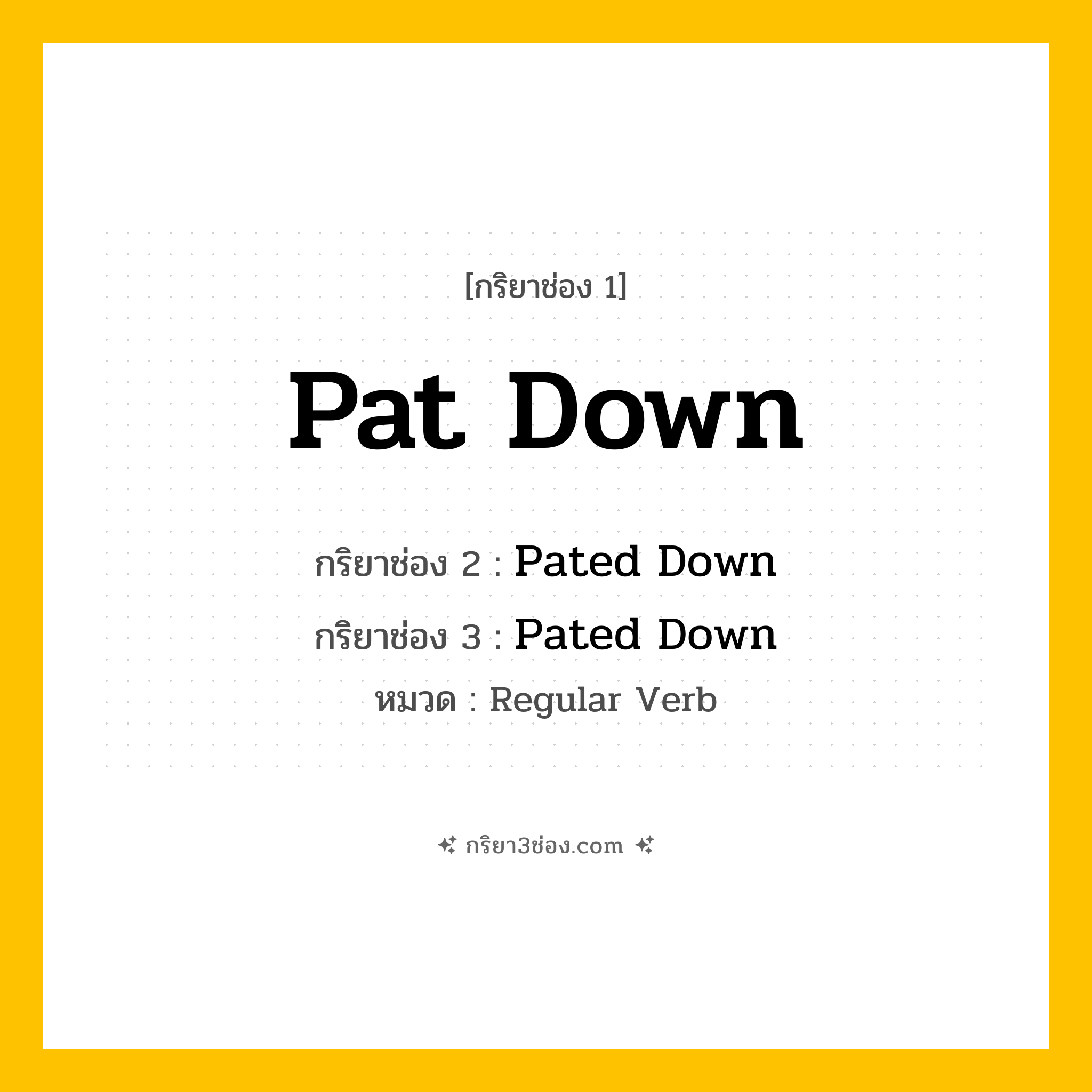 กริยา 3 ช่อง ของ Pat Down: Pat Down (ช่อง 1), Pated Down (ช่อง 2), Pated Down (ช่อง 3) - Regular Verb
