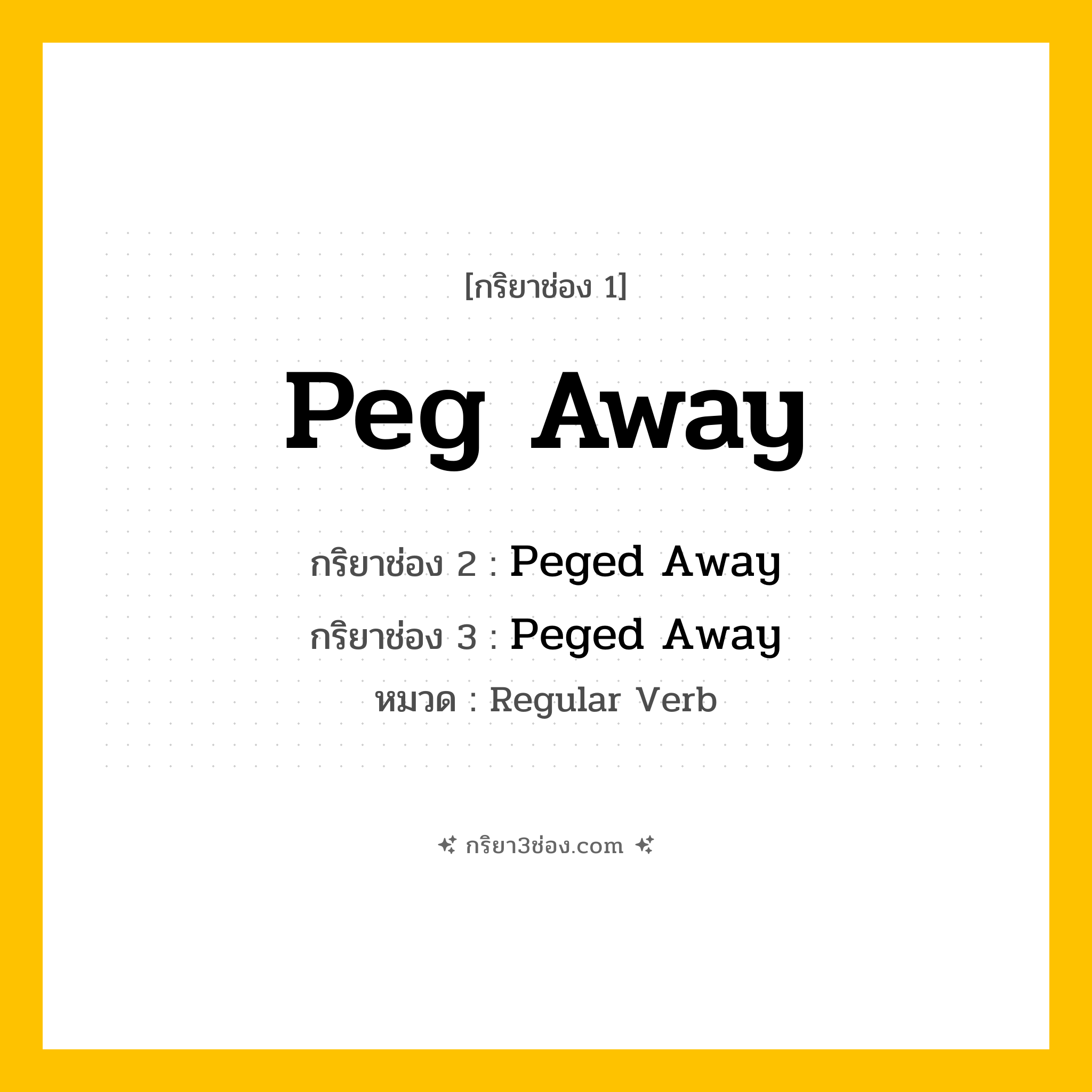 กริยา 3 ช่อง ของ Peg Away: Peg Away (ช่อง 1), Peged Away (ช่อง 2), Peged Away (ช่อง 3) - Regular Verb
