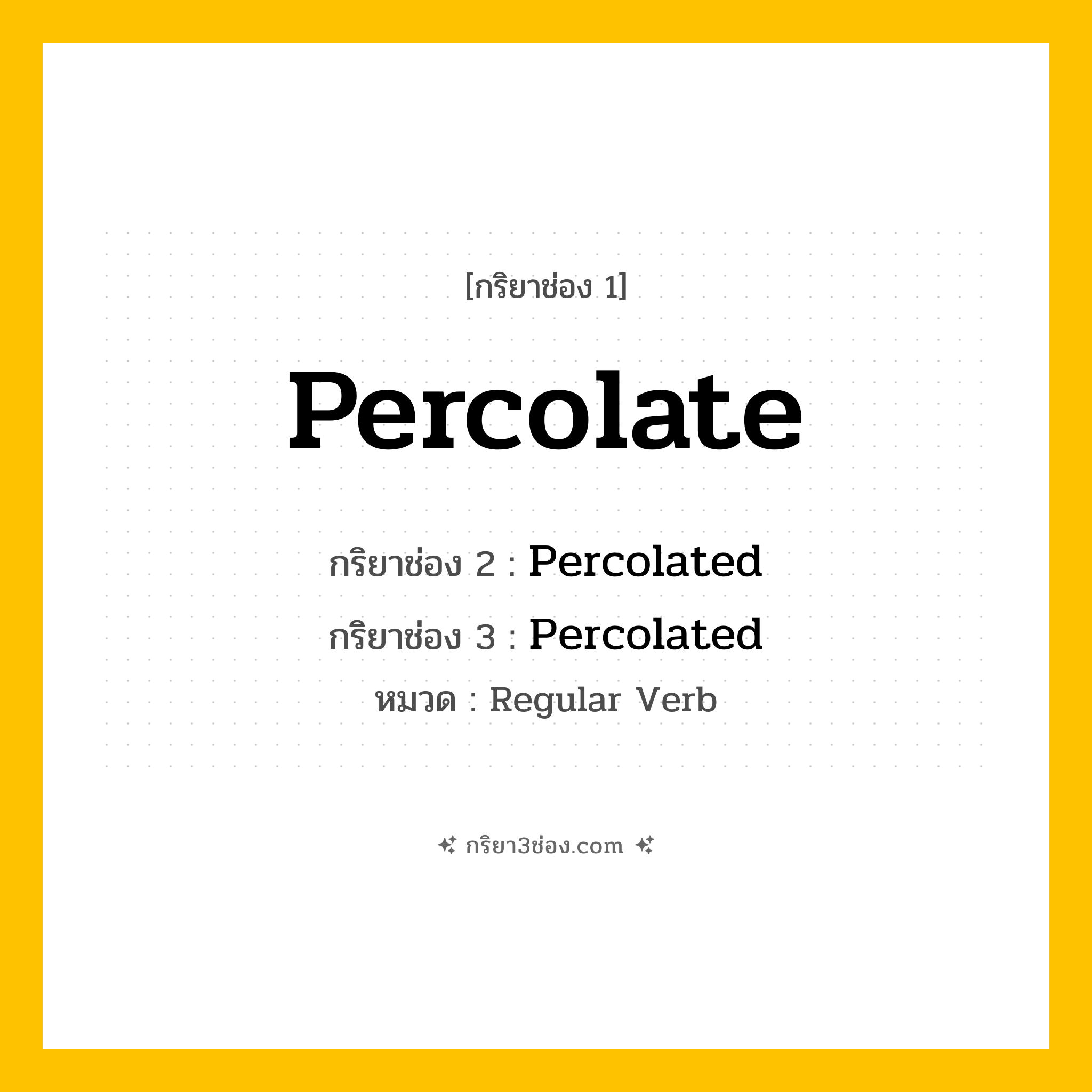 กริยา 3 ช่อง ของ Percolate: Percolate (ช่อง 1), Percolated (ช่อง 2), Percolated (ช่อง 3) - Regular Verb