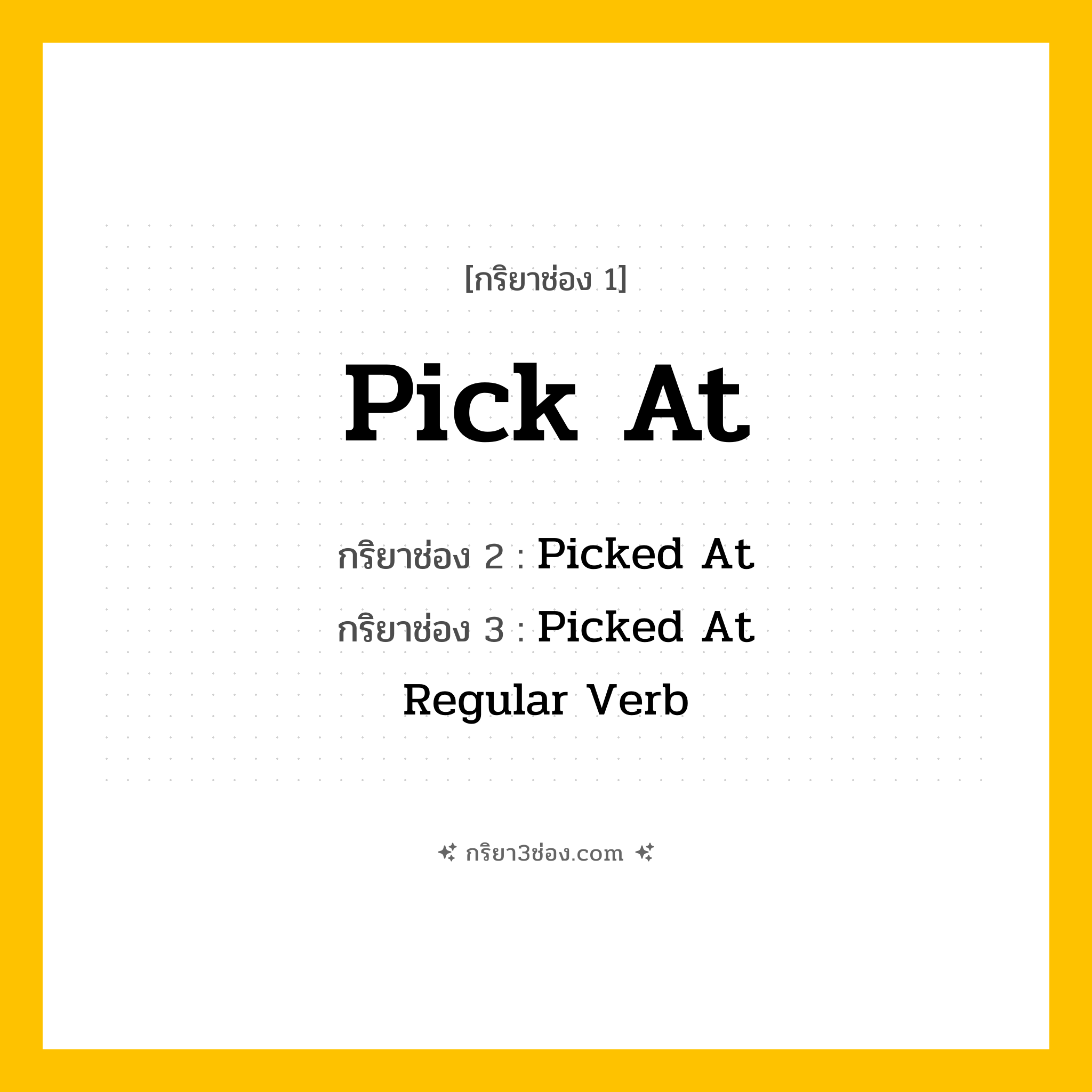 การผัน กริยา 3 ช่อง Pick At - Pick At, Picked At, Picked At แปลว่า (เลือก, แกะ, แกะเล่น
)