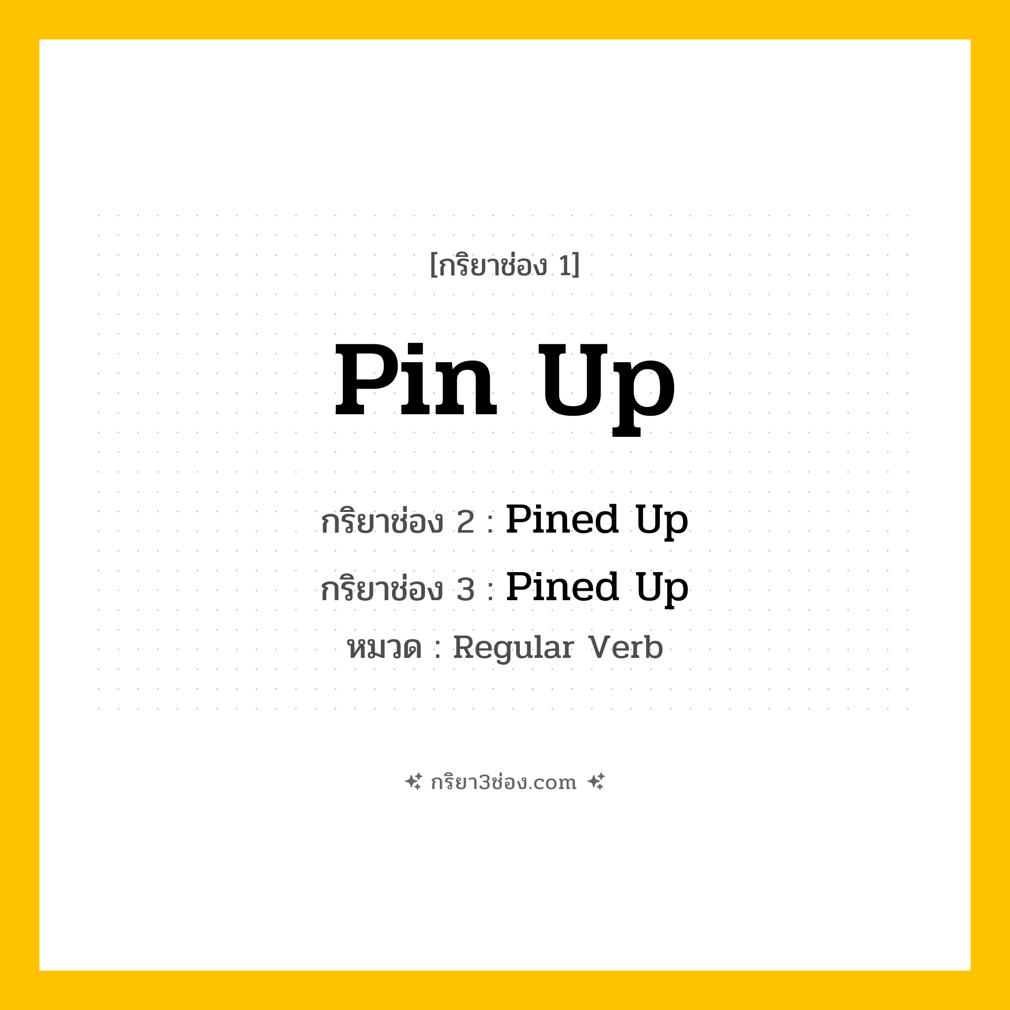กริยา 3 ช่อง ของ Pin Up: Pin Up (ช่อง 1), Pined Up (ช่อง 2), Pined Up (ช่อง 3) - Regular Verb