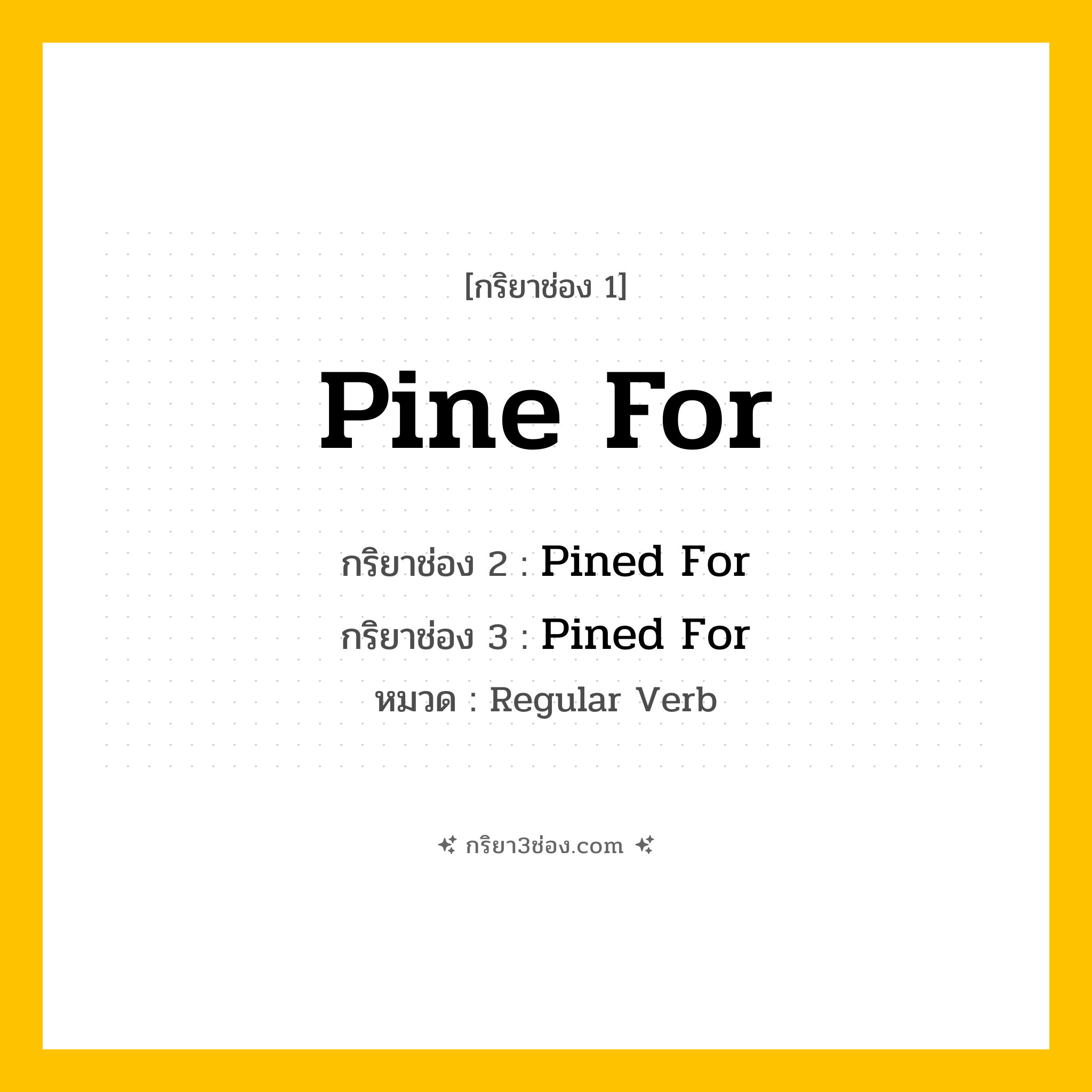 กริยา 3 ช่อง ของ Pine For: Pine For (ช่อง 1), Pined For (ช่อง 2), Pined For (ช่อง 3) - Regular Verb