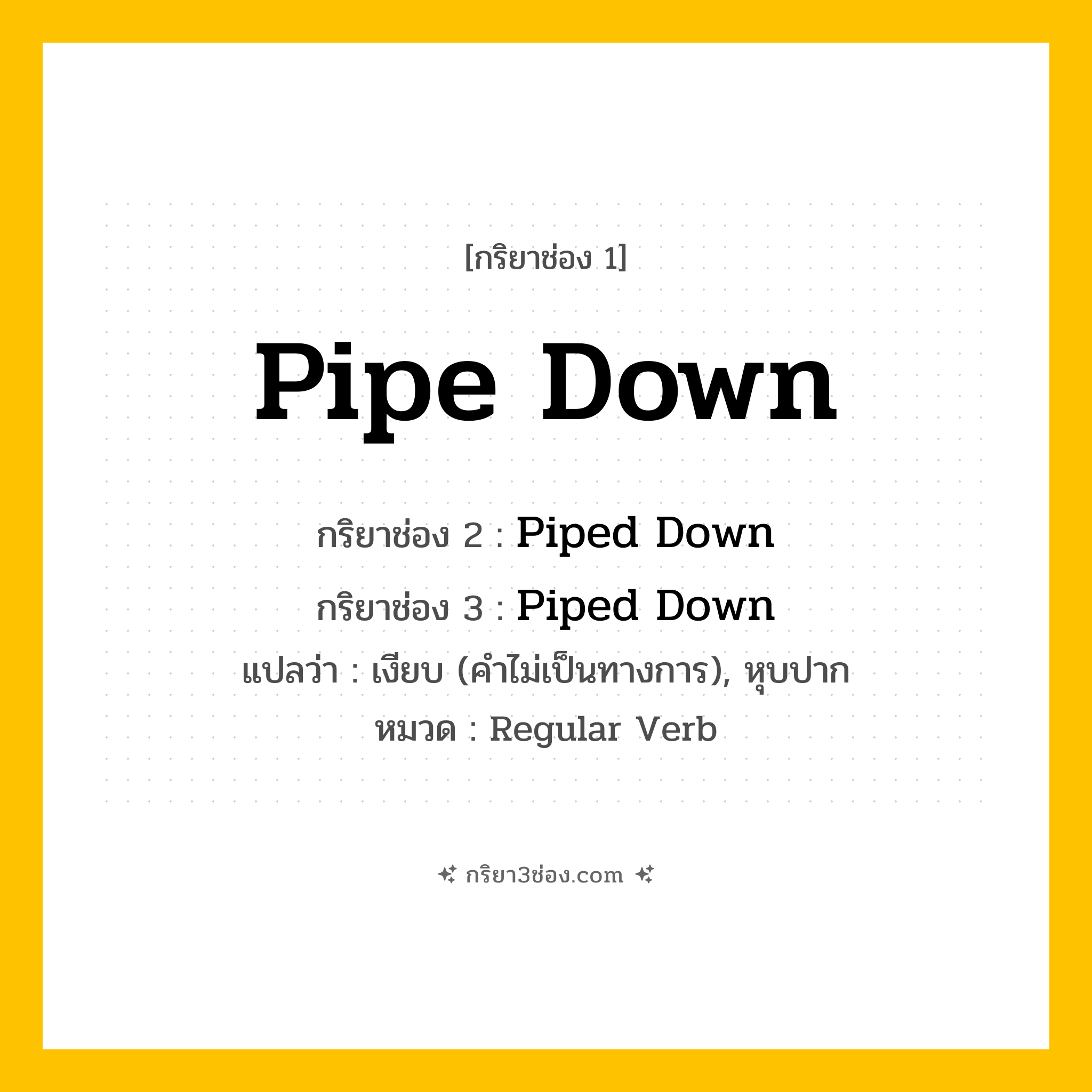 กริยา 3 ช่อง ของ Pipe Down: Pipe Down (ช่อง 1), Piped Down (ช่อง 2), Piped Down (ช่อง 3) - Regular Verb