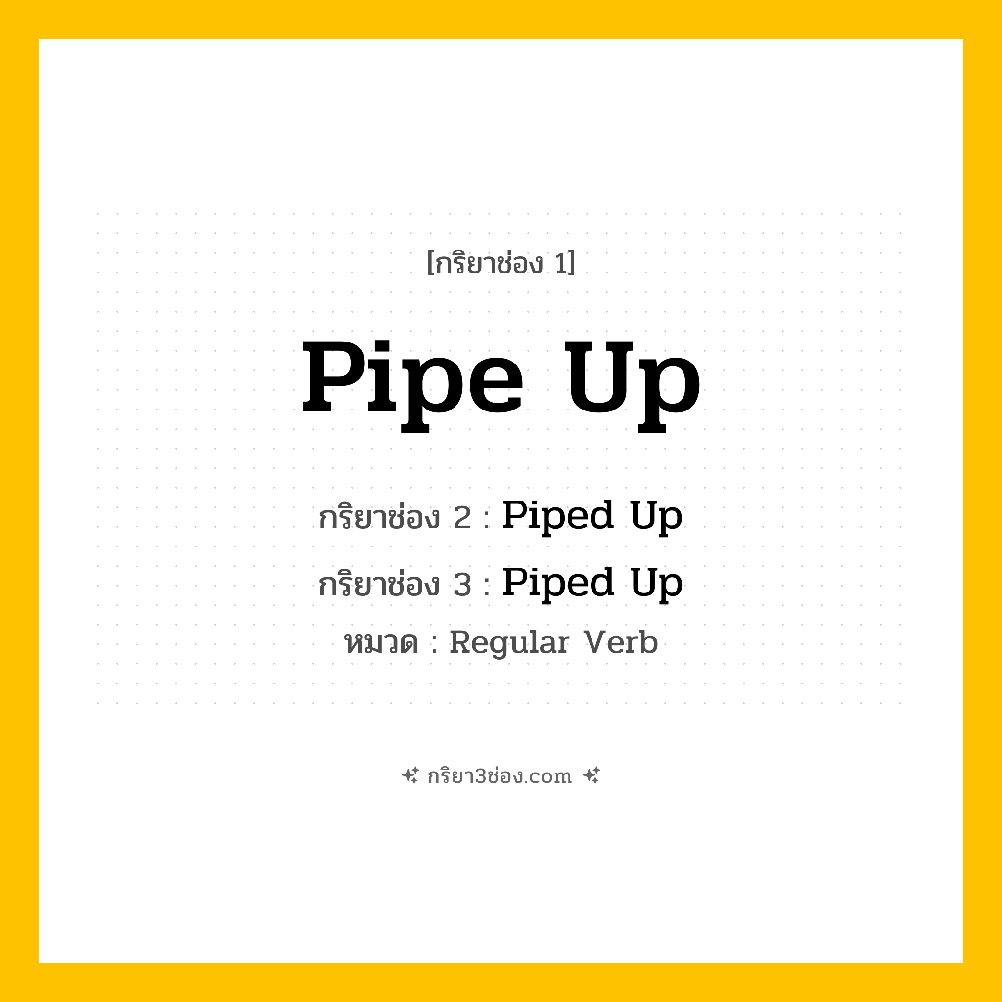 กริยา 3 ช่อง ของ Pipe Up: Pipe Up (ช่อง 1), Piped Up (ช่อง 2), Piped Up (ช่อง 3) - Regular Verb