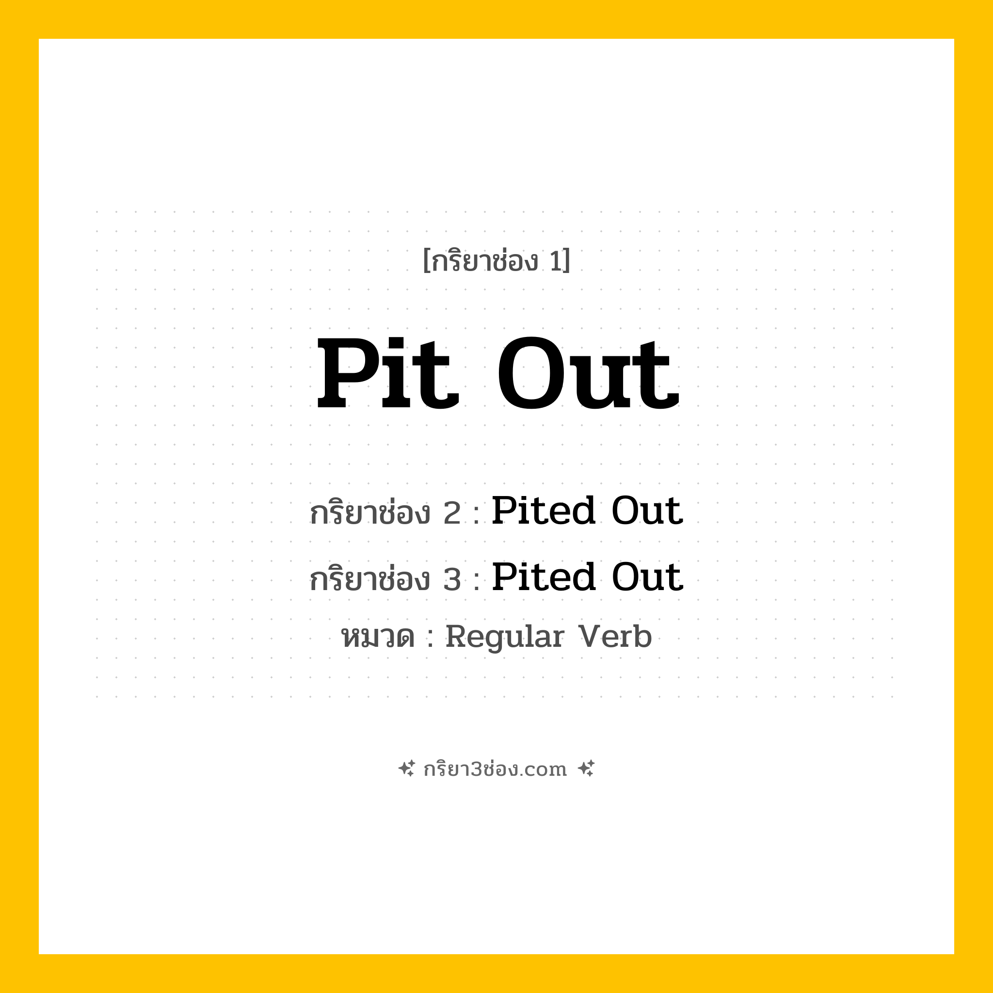 กริยา 3 ช่อง ของ Pit Out: Pit Out (ช่อง 1), Pited Out (ช่อง 2), Pited Out (ช่อง 3) - Regular Verb