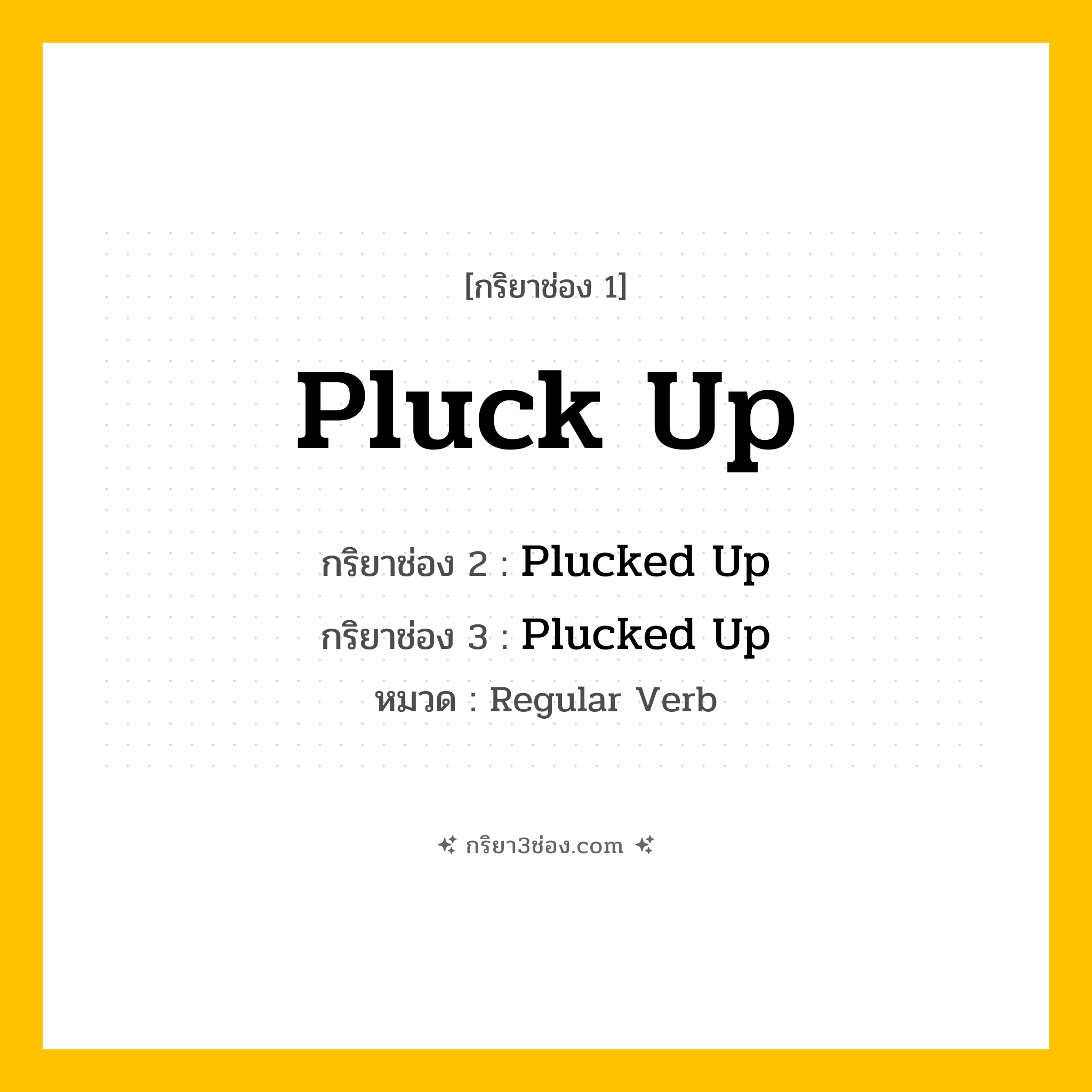 กริยา 3 ช่อง ของ Pluck Up: Pluck Up (ช่อง 1), Plucked Up (ช่อง 2), Plucked Up (ช่อง 3) - Regular Verb