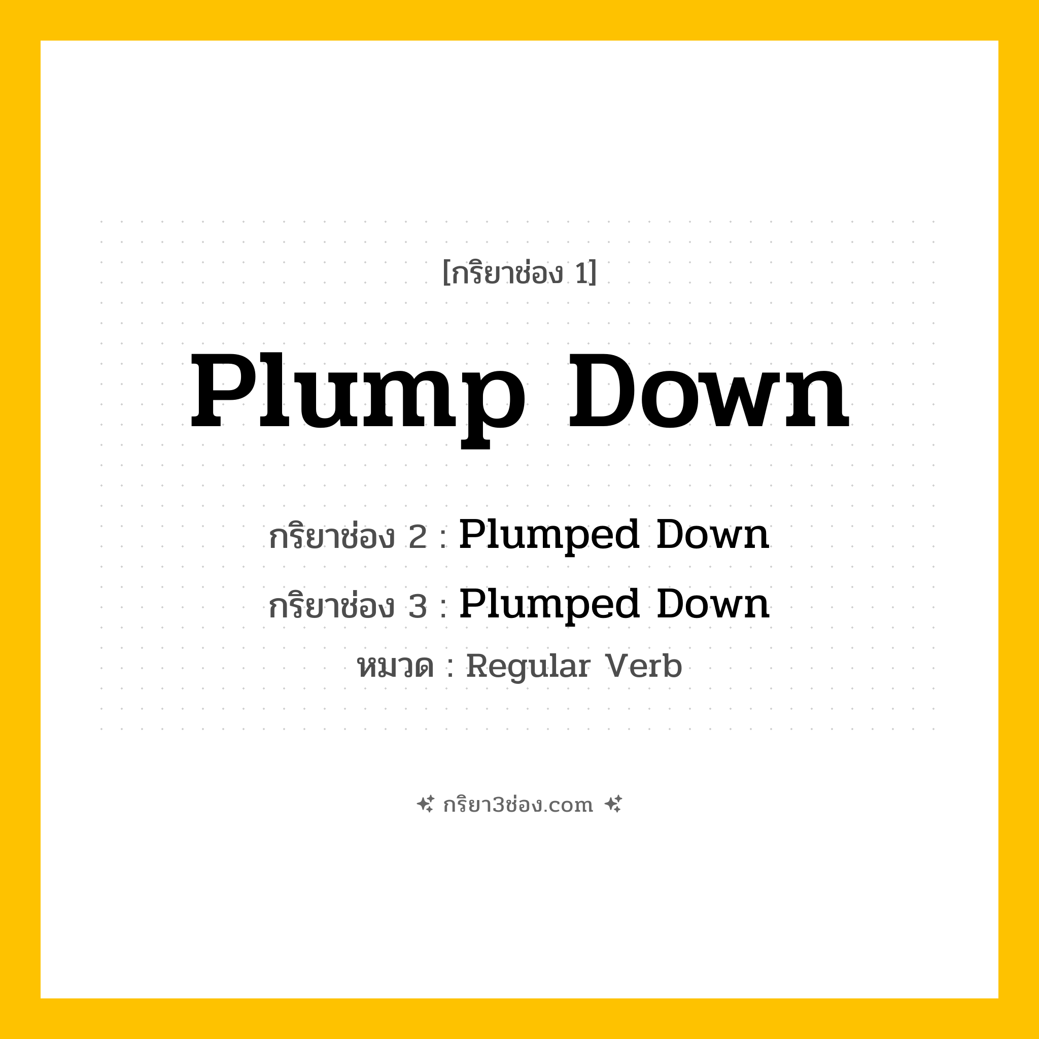 กริยา 3 ช่อง ของ Plump Down: Plump Down (ช่อง 1), Plumped Down (ช่อง 2), Plumped Down (ช่อง 3) - Regular Verb