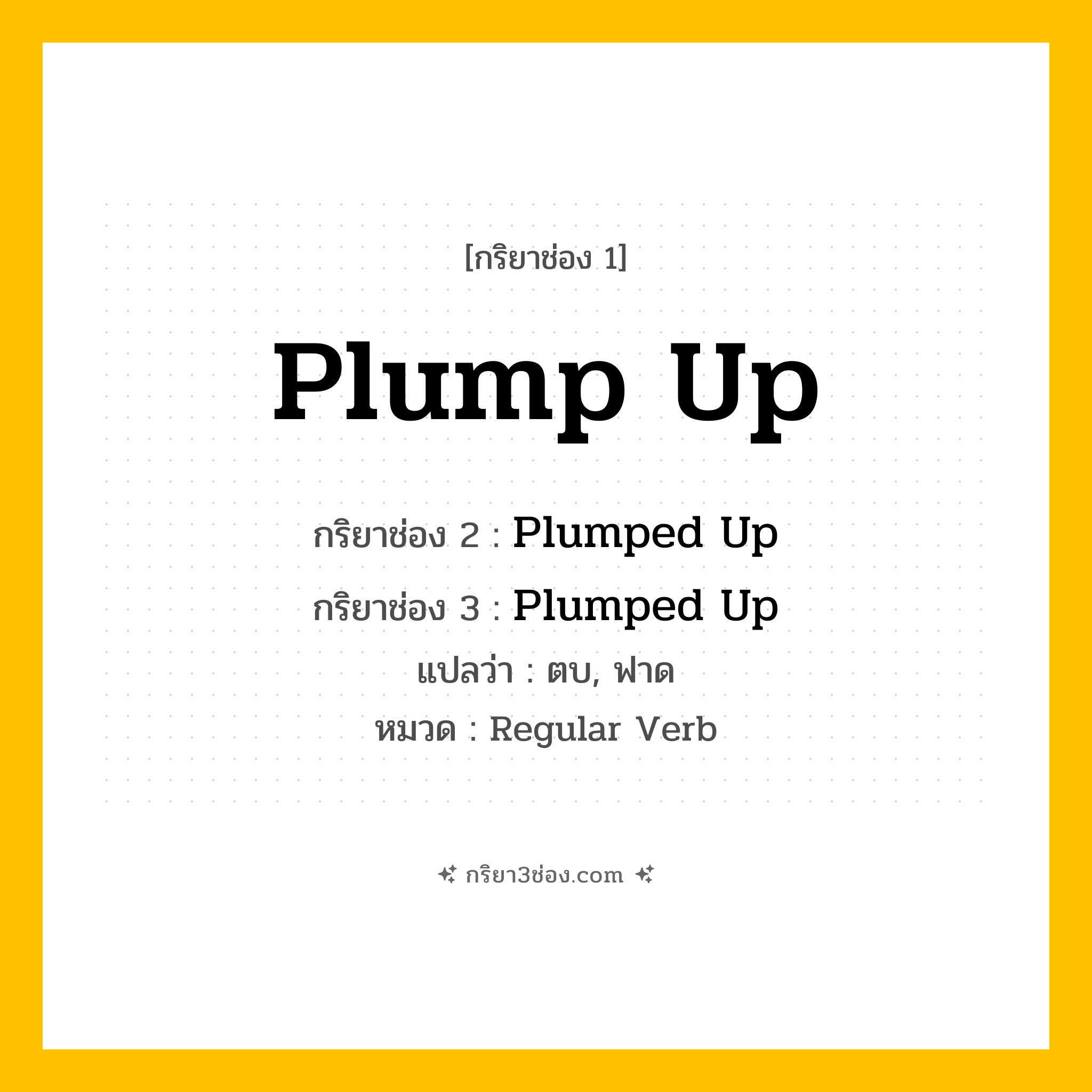 กริยา 3 ช่อง ของ Plump Up: Plump Up (ช่อง 1), Plumped Up (ช่อง 2), Plumped Up (ช่อง 3) - Regular Verb