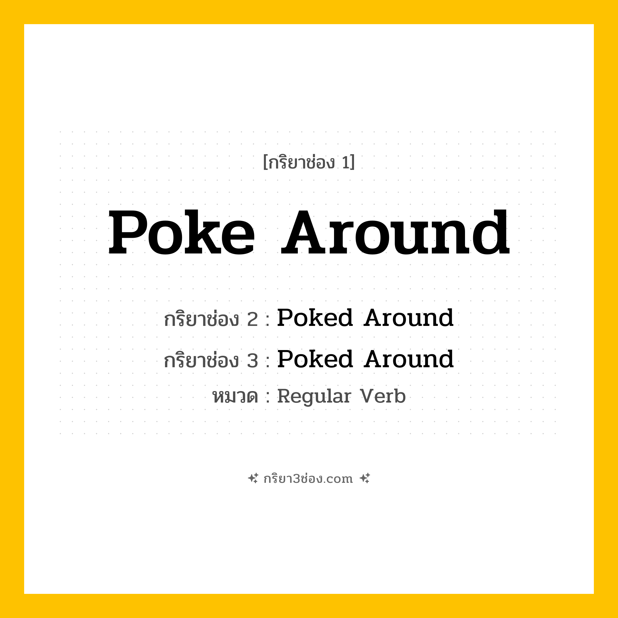 กริยา 3 ช่อง ของ Poke Around: Poke Around (ช่อง 1), Poked Around (ช่อง 2), Poked Around (ช่อง 3) - Regular Verb