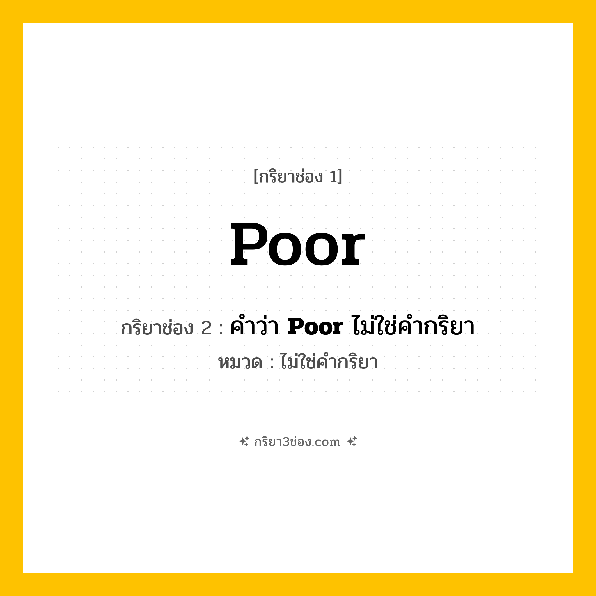 กริยา 3 ช่อง ของ Poor: Poor (ช่อง 1), คำว่า &lt;b&gt;Poor&lt;/b&gt; ไม่ใช่คำกริยา (ช่อง 2),  (ช่อง 3) - ไม่ใช่คำกริยา