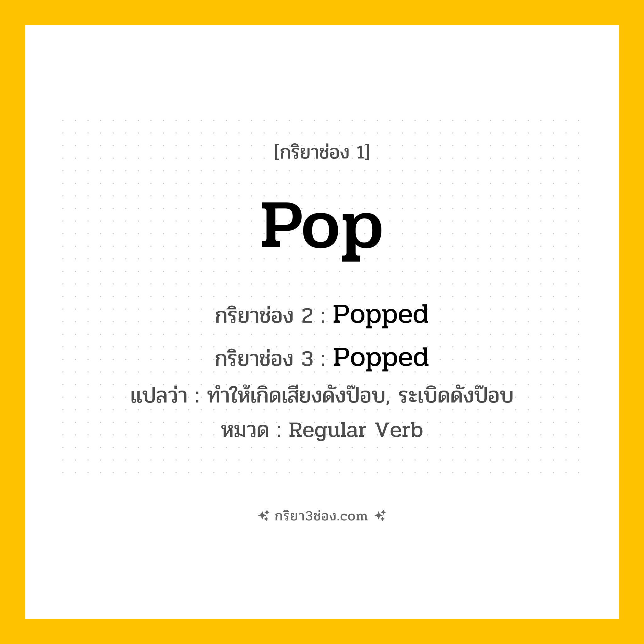 กริยา 3 ช่อง ของ Pop: Pop (ช่อง 1), Popped (ช่อง 2), Popped (ช่อง 3) - Regular Verb