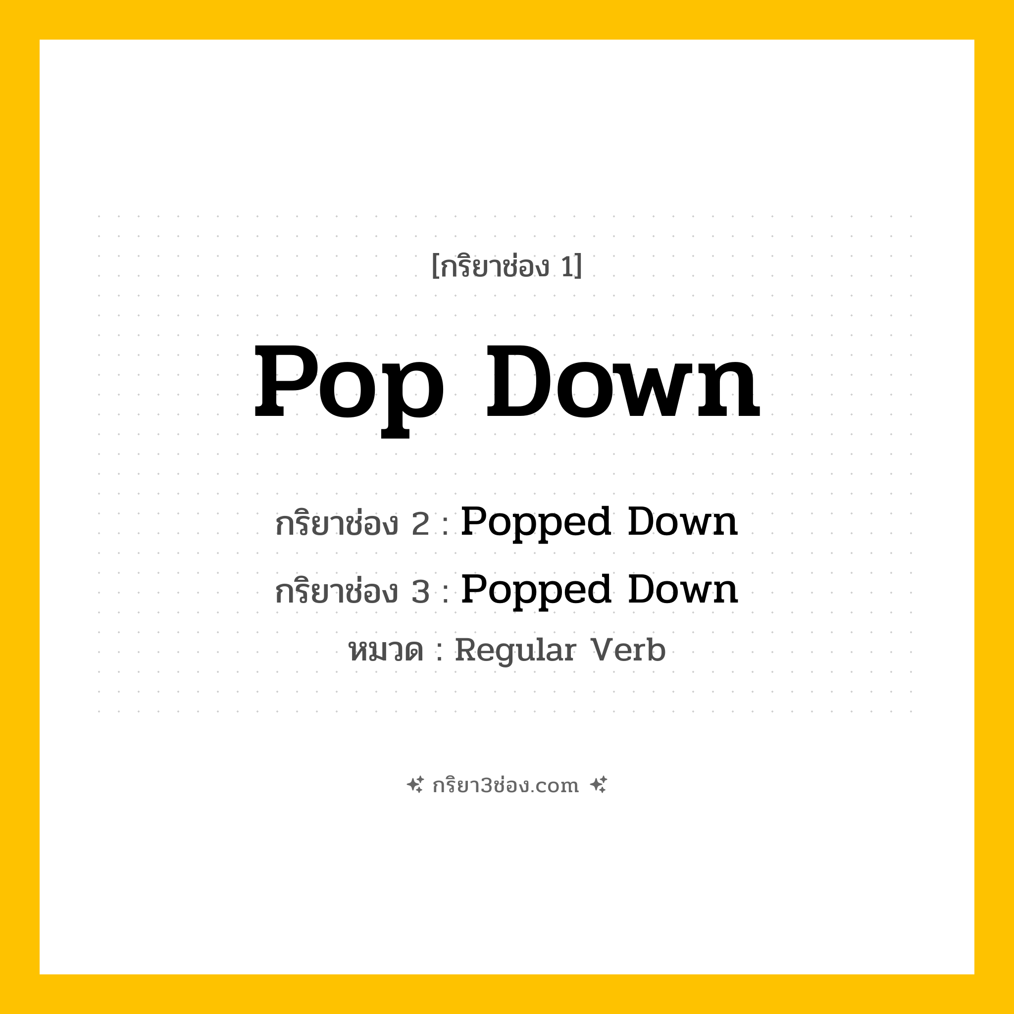 กริยา 3 ช่อง ของ Pop Down: Pop Down (ช่อง 1), Popped Down (ช่อง 2), Popped Down (ช่อง 3) - Regular Verb