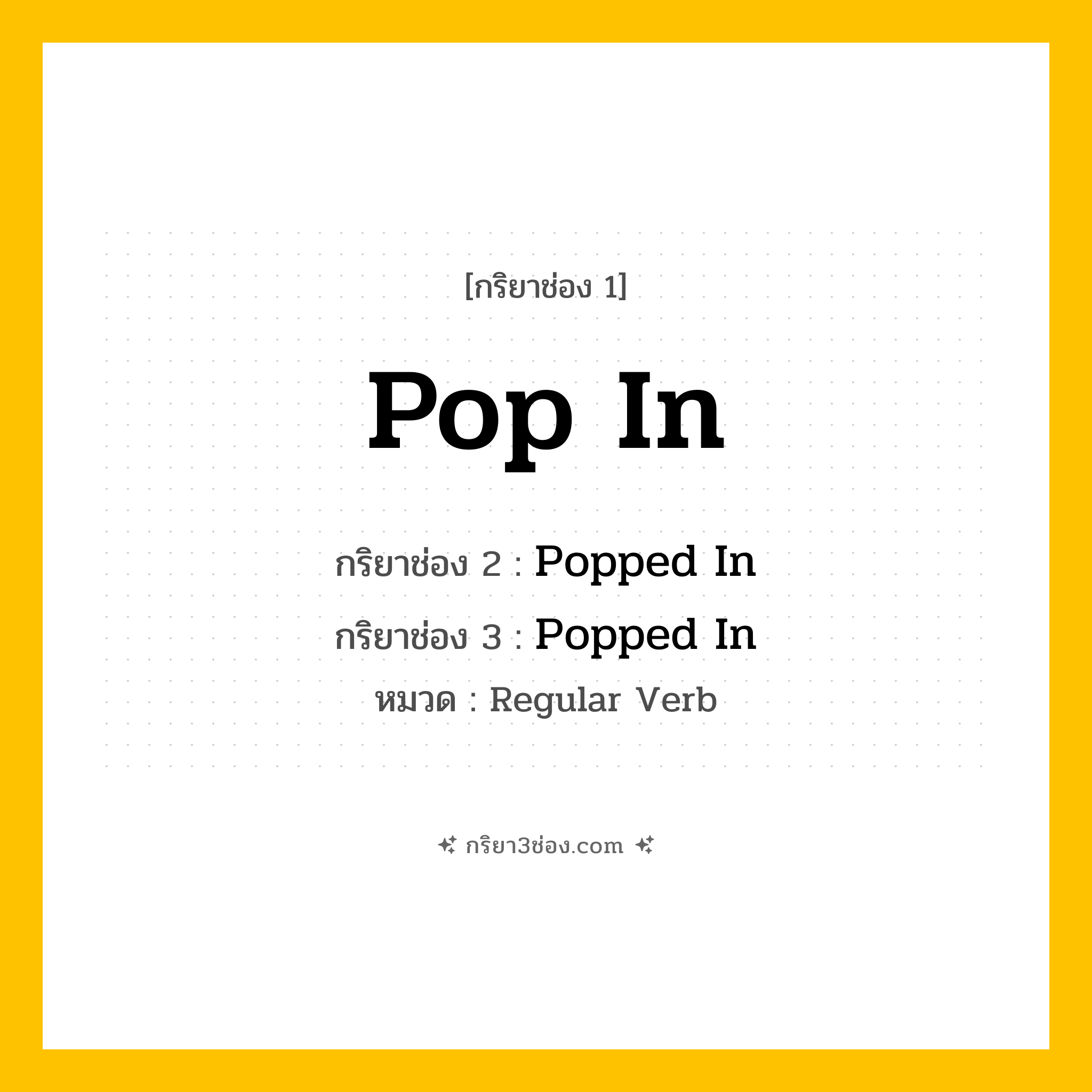กริยา 3 ช่อง ของ Pop In: Pop In (ช่อง 1), Popped In (ช่อง 2), Popped In (ช่อง 3) - Regular Verb