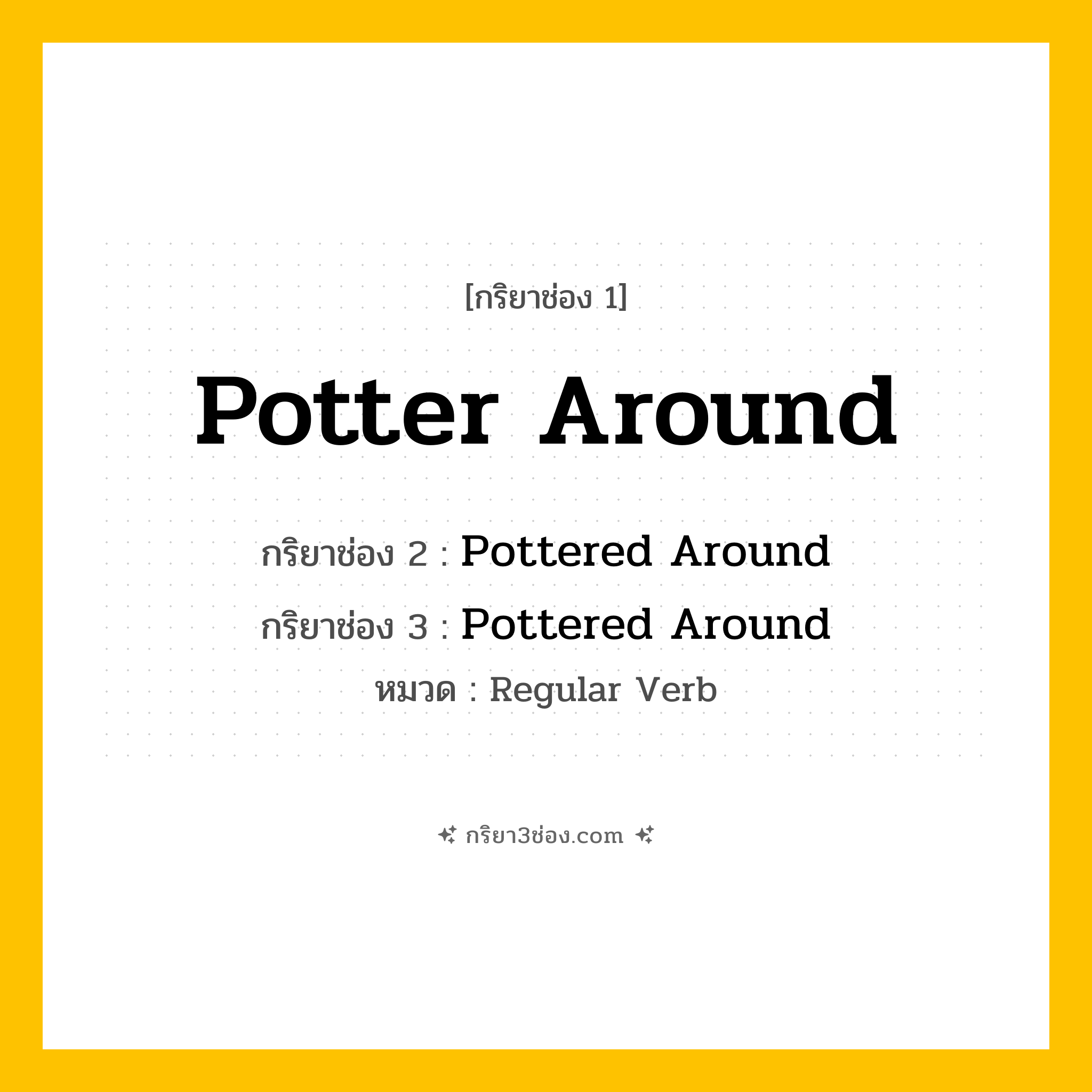 กริยา 3 ช่อง ของ Potter Around: Potter Around (ช่อง 1), Pottered Around (ช่อง 2), Pottered Around (ช่อง 3) - Regular Verb