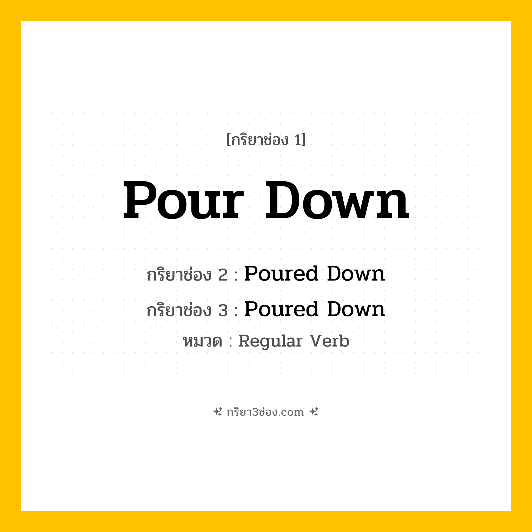 กริยา 3 ช่อง ของ Pour Down: Pour Down (ช่อง 1), Poured Down (ช่อง 2), Poured Down (ช่อง 3) - Regular Verb