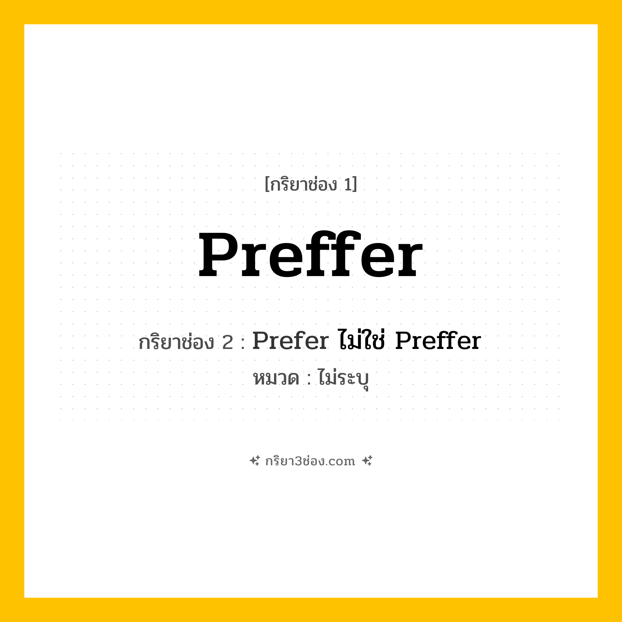 กริยา 3 ช่อง ของ Preffer: Preffer (ช่อง 1), Prefer ไม่ใช่ Preffer (ช่อง 2),  (ช่อง 3) - ไม่ระบุ