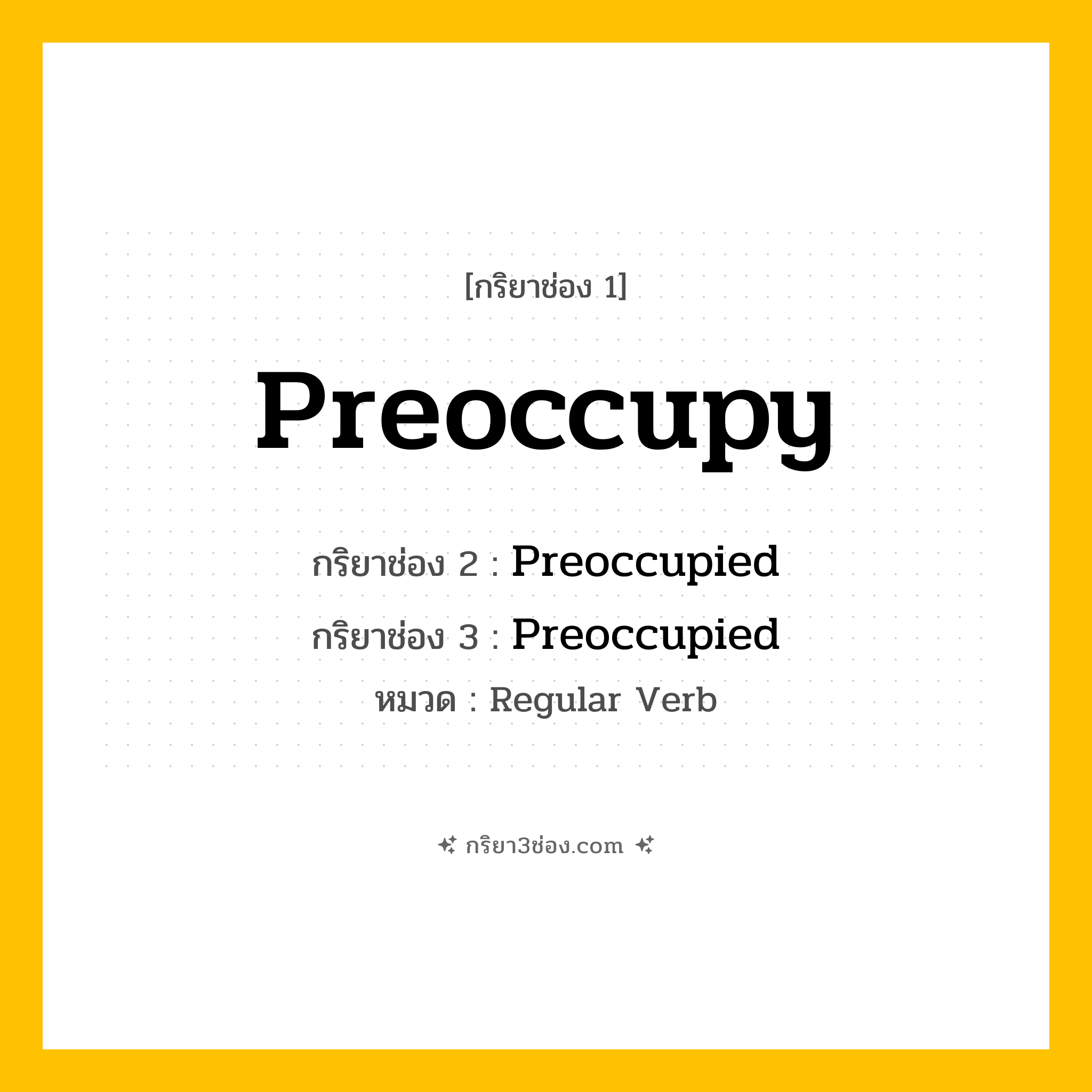 กริยา 3 ช่อง ของ Preoccupy: Preoccupy (ช่อง 1), Preoccupied (ช่อง 2), Preoccupied (ช่อง 3) - Regular Verb