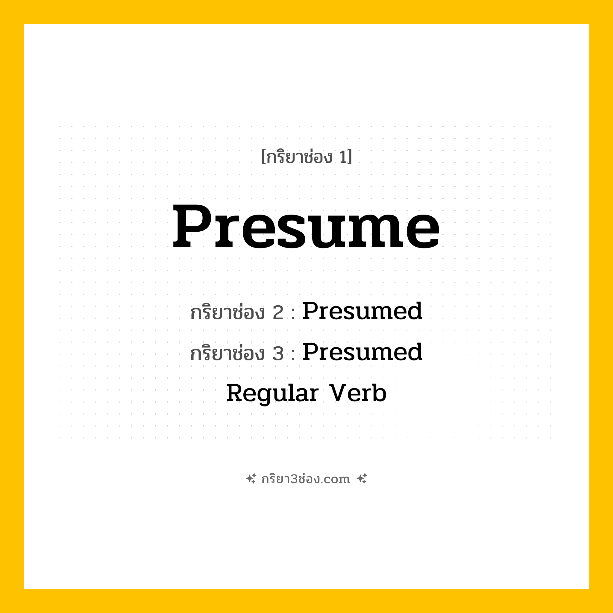 กริยา 3 ช่อง ของ Presume: Presume (ช่อง 1), Presumed (ช่อง 2), Presumed (ช่อง 3) - Regular Verb