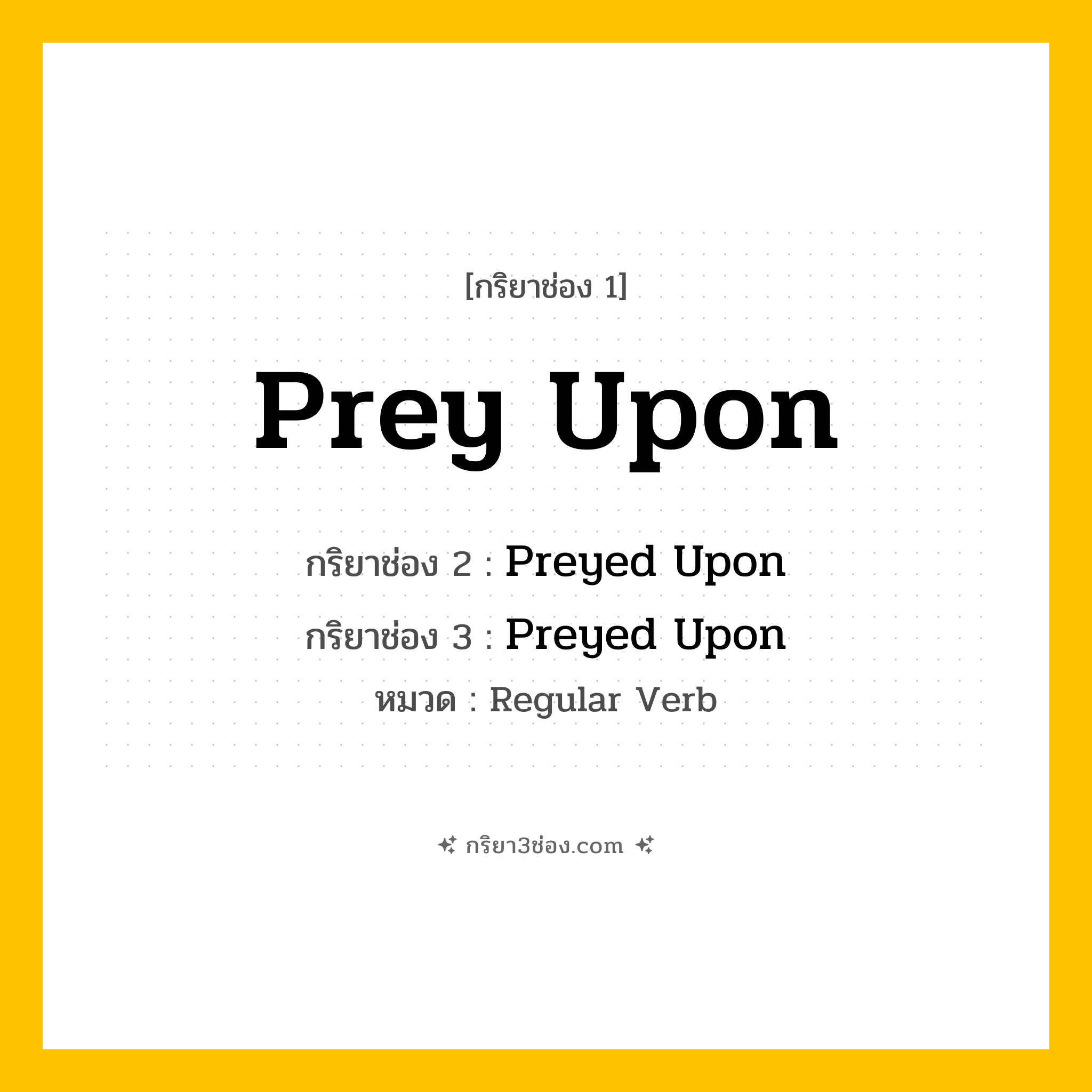 กริยา 3 ช่อง ของ Prey Upon: Prey Upon (ช่อง 1), Preyed Upon (ช่อง 2), Preyed Upon (ช่อง 3) - Regular Verb