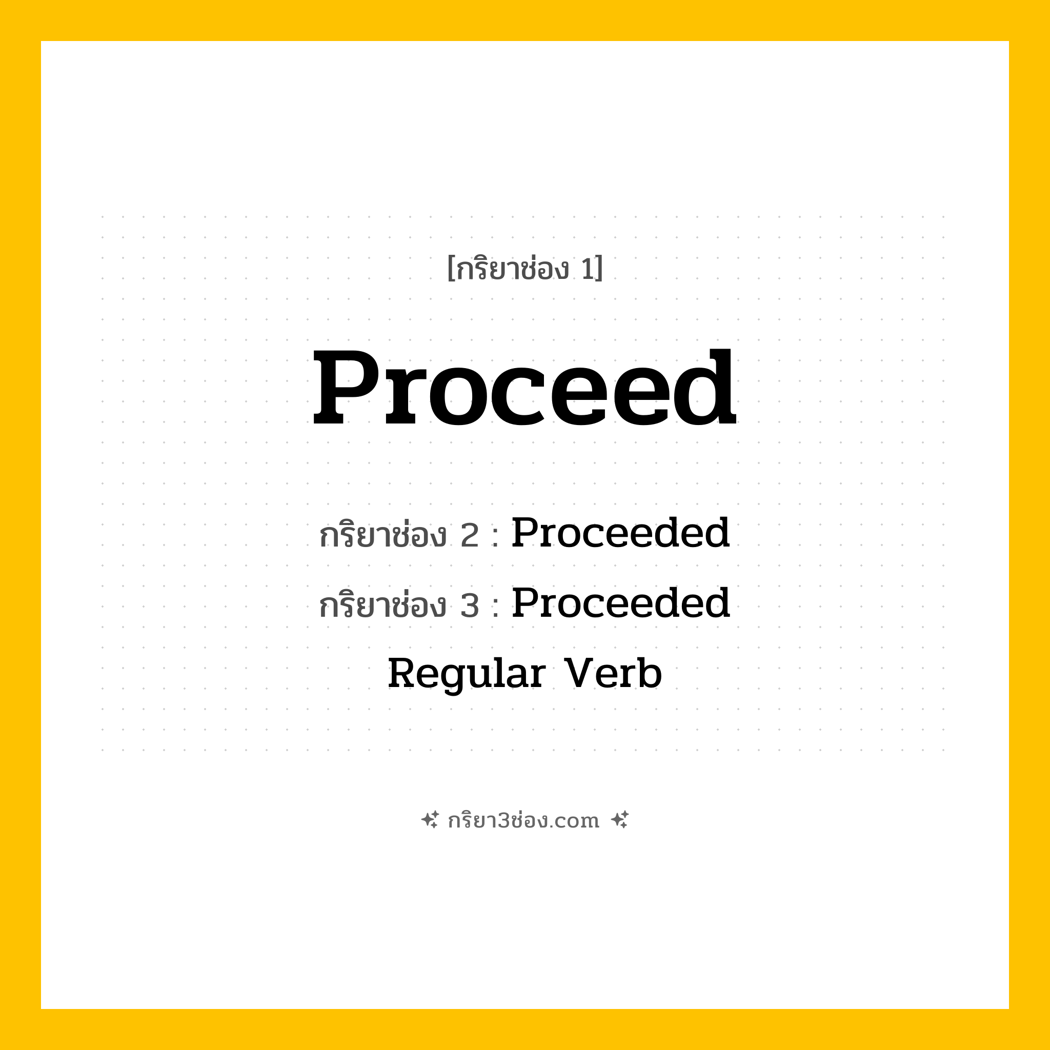 การผัน กริยา 3 ช่อง Proceed - Proceed, Proceeded, Proceeded แปลว่า (ดำเนินการ, ก้าวหน้า, ปฏิบัติ
)