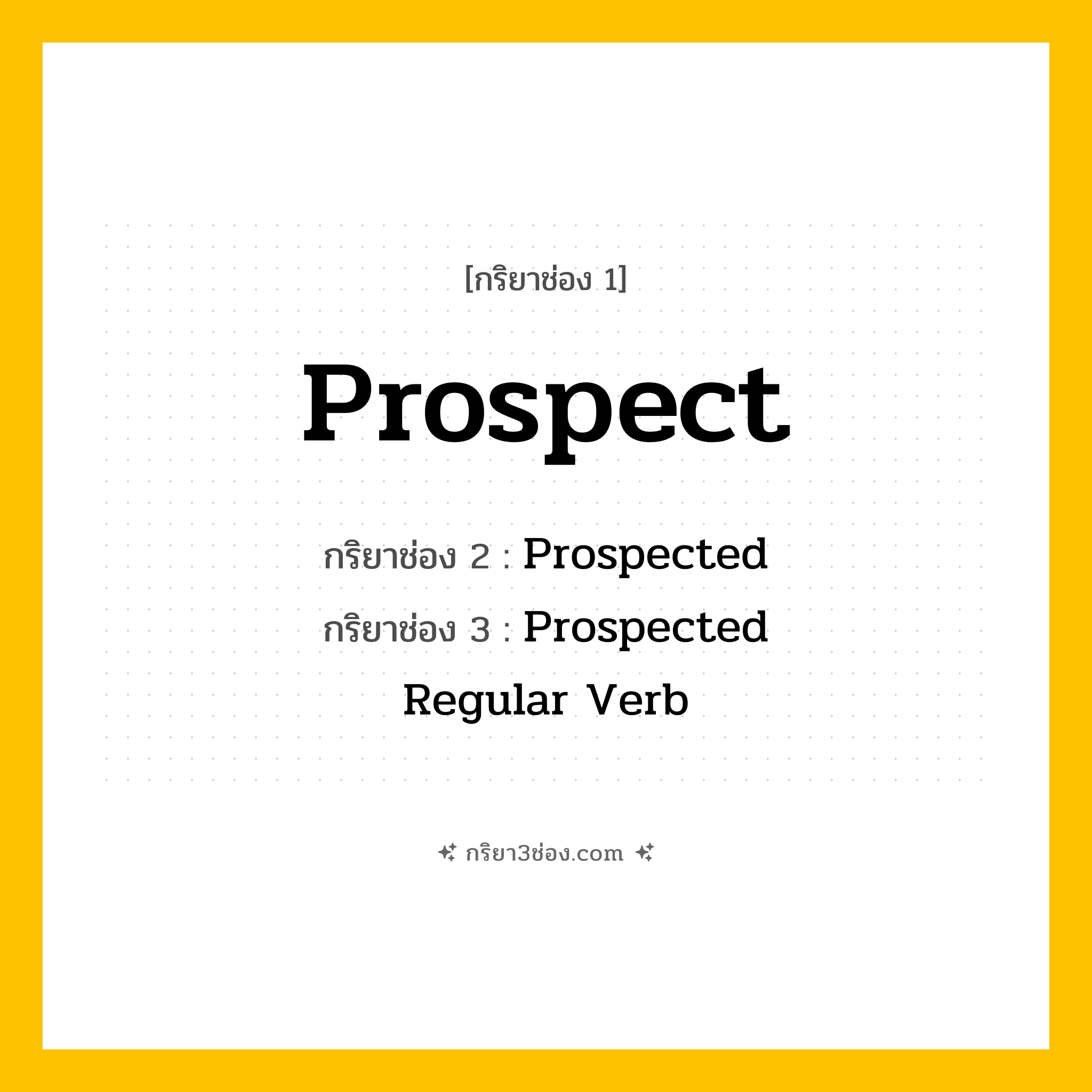 การผัน กริยา 3 ช่อง Prospect - Prospect, Prospected, Prospected แปลว่า (มองหา, สำรวจ, คาดการณ์
)