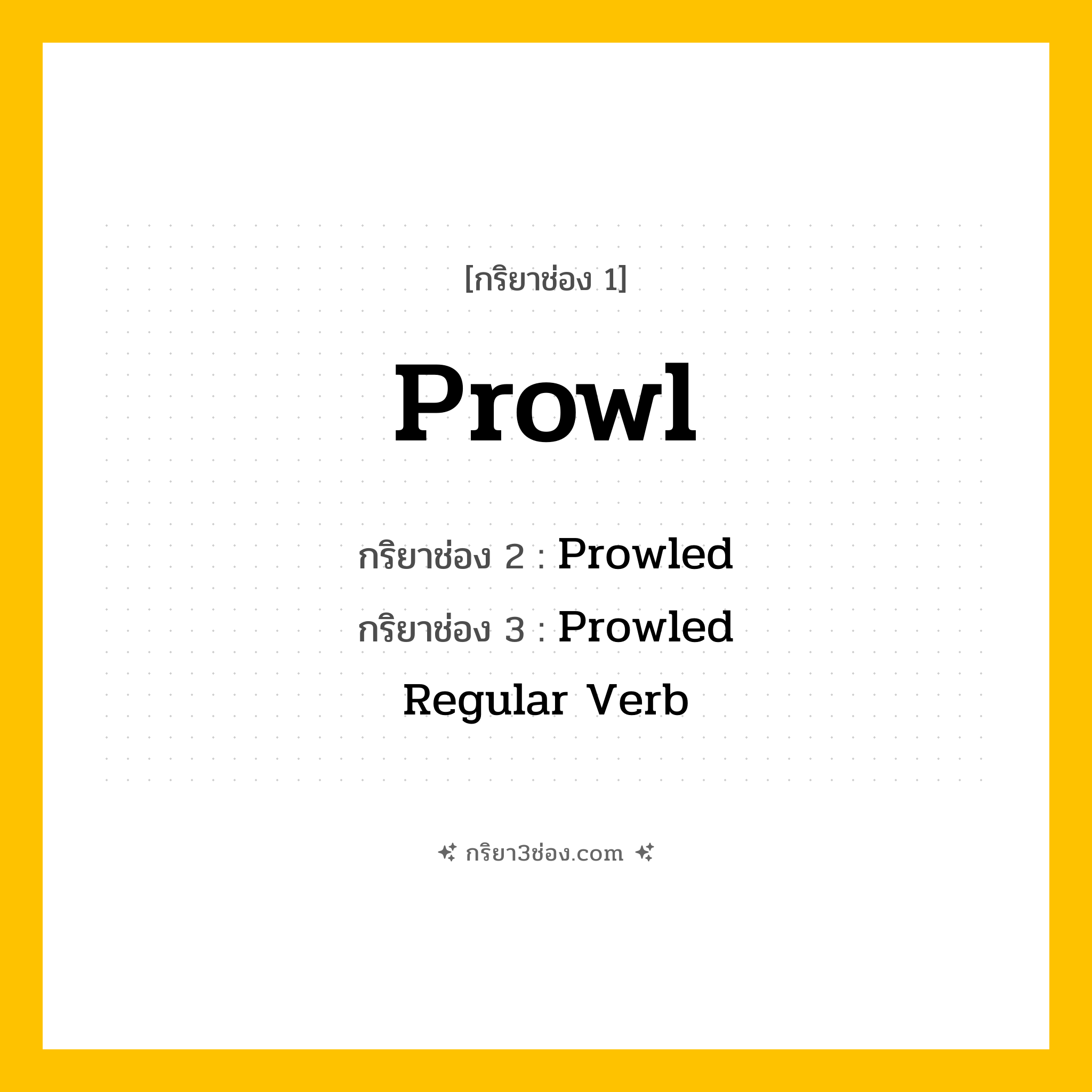 การผัน กริยา 3 ช่อง Prowl - Prowl, Prowled, Prowled แปลว่า (ซุ่มคอย, ย่องเบา, เดินเพื่อล่าเหยื่อ
)