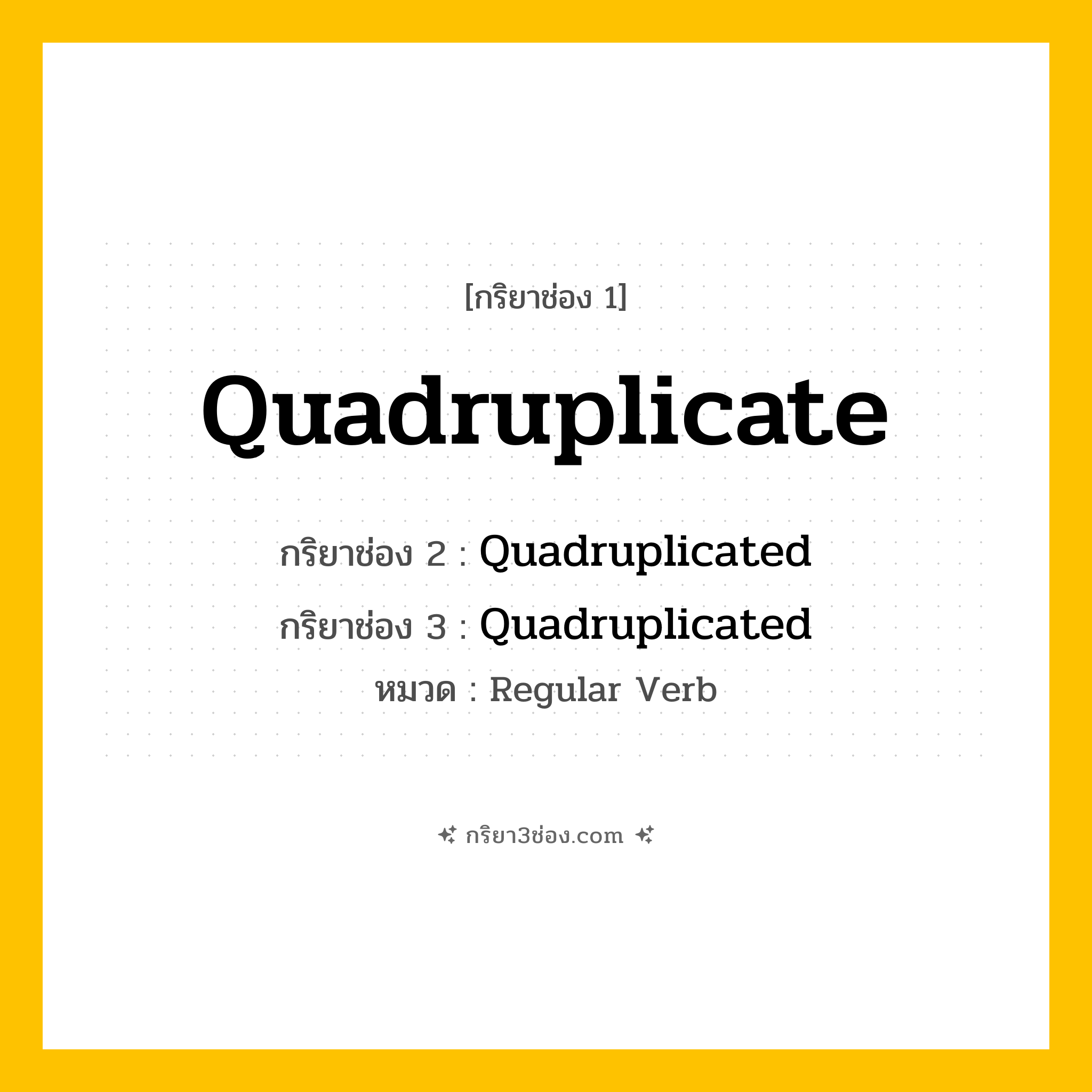 กริยา 3 ช่อง ของ Quadruplicate: Quadruplicate (ช่อง 1), Quadruplicated (ช่อง 2), Quadruplicated (ช่อง 3) - Regular Verb