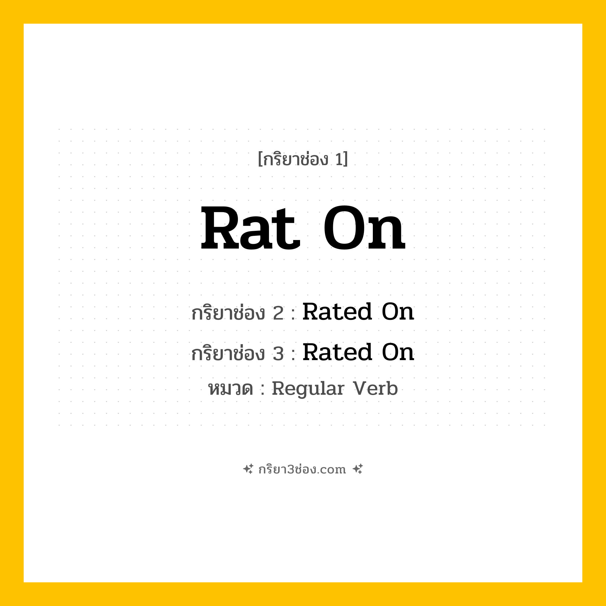 กริยา 3 ช่อง ของ Rat On: Rat On (ช่อง 1), Rated On (ช่อง 2), Rated On (ช่อง 3) - Regular Verb
