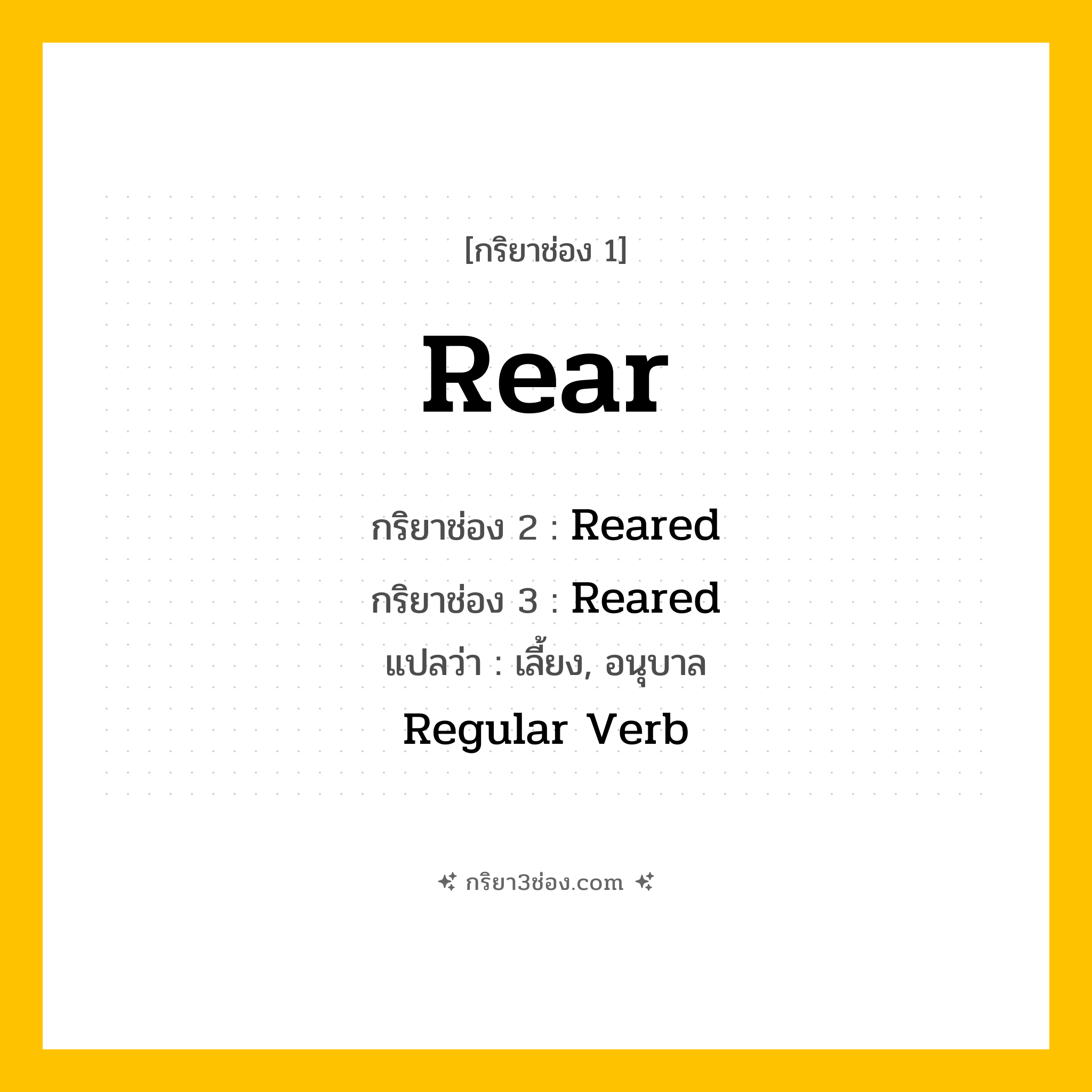การผัน กริยา 3 ช่อง Rear - Rear, Reared, Reared แปลว่า (เลี้ยงดู, อนุบาล, ทำการเพาะพันธุ์
)