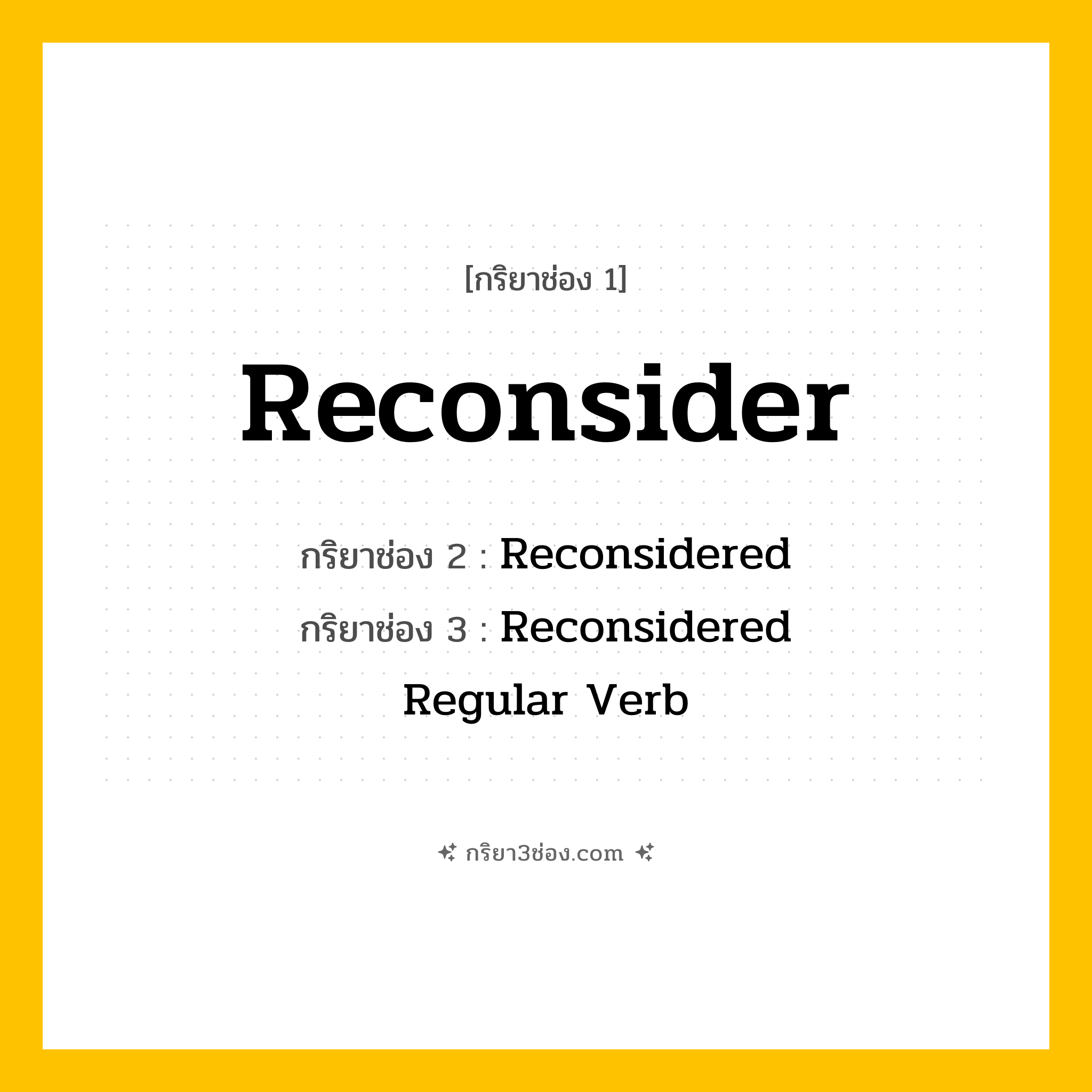 การผัน กริยา 3 ช่อง Reconsider - Reconsider, Reconsidered, Reconsidered แปลว่า (พิจารณาใหม่, ทบทวน, ไตร่ตรองอีกครั้ง
)