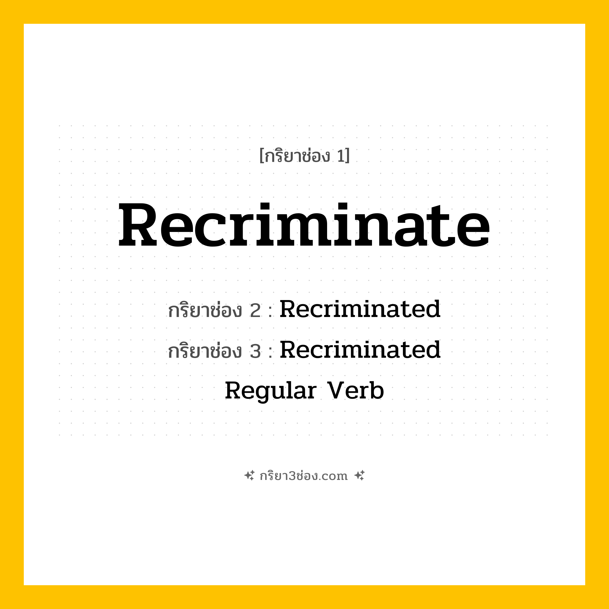 กริยา 3 ช่อง ของ Recriminate: Recriminate (ช่อง 1), Recriminated (ช่อง 2), Recriminated (ช่อง 3) - Regular Verb