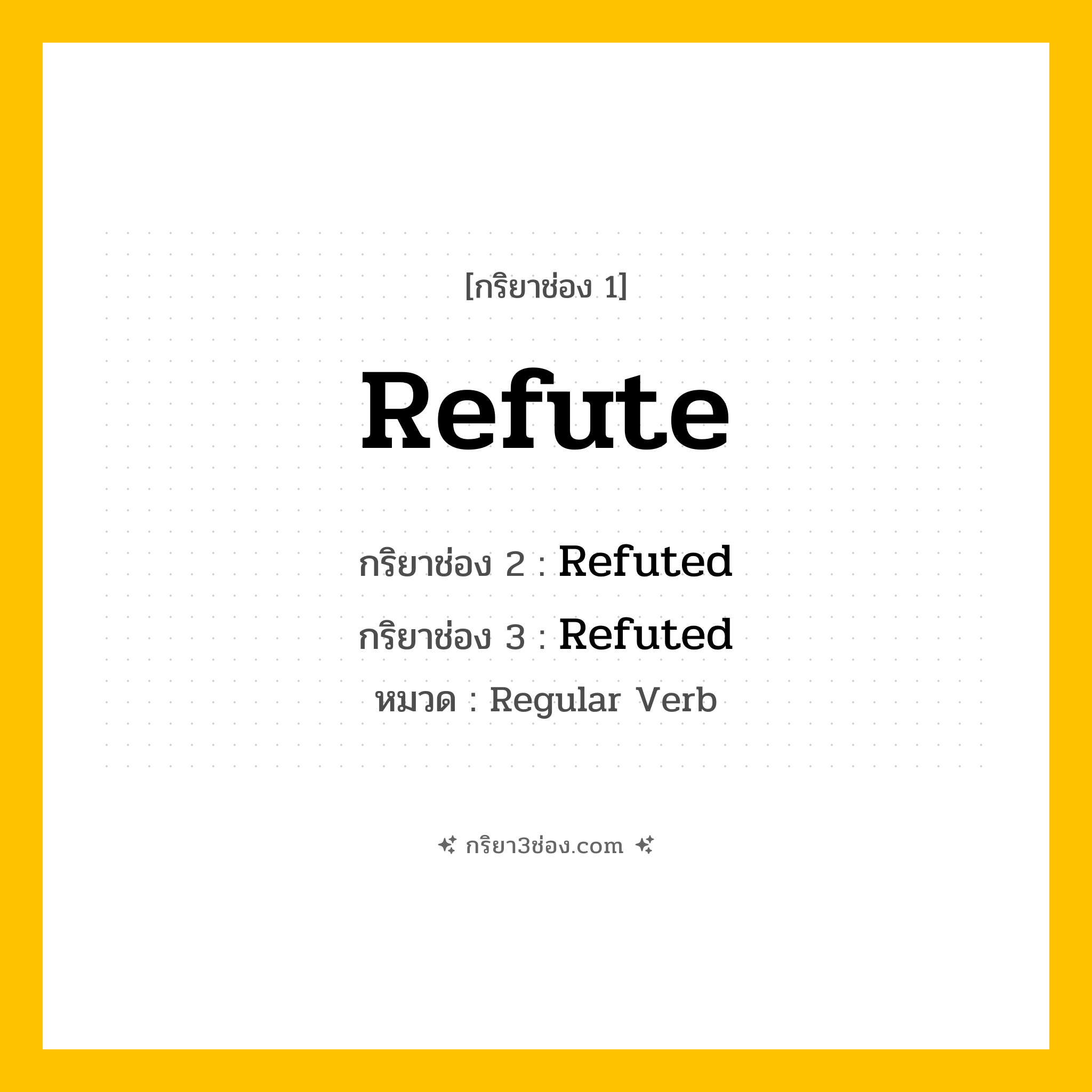กริยา 3 ช่อง ของ Refute: Refute (ช่อง 1), Refuted (ช่อง 2), Refuted (ช่อง 3) - Regular Verb