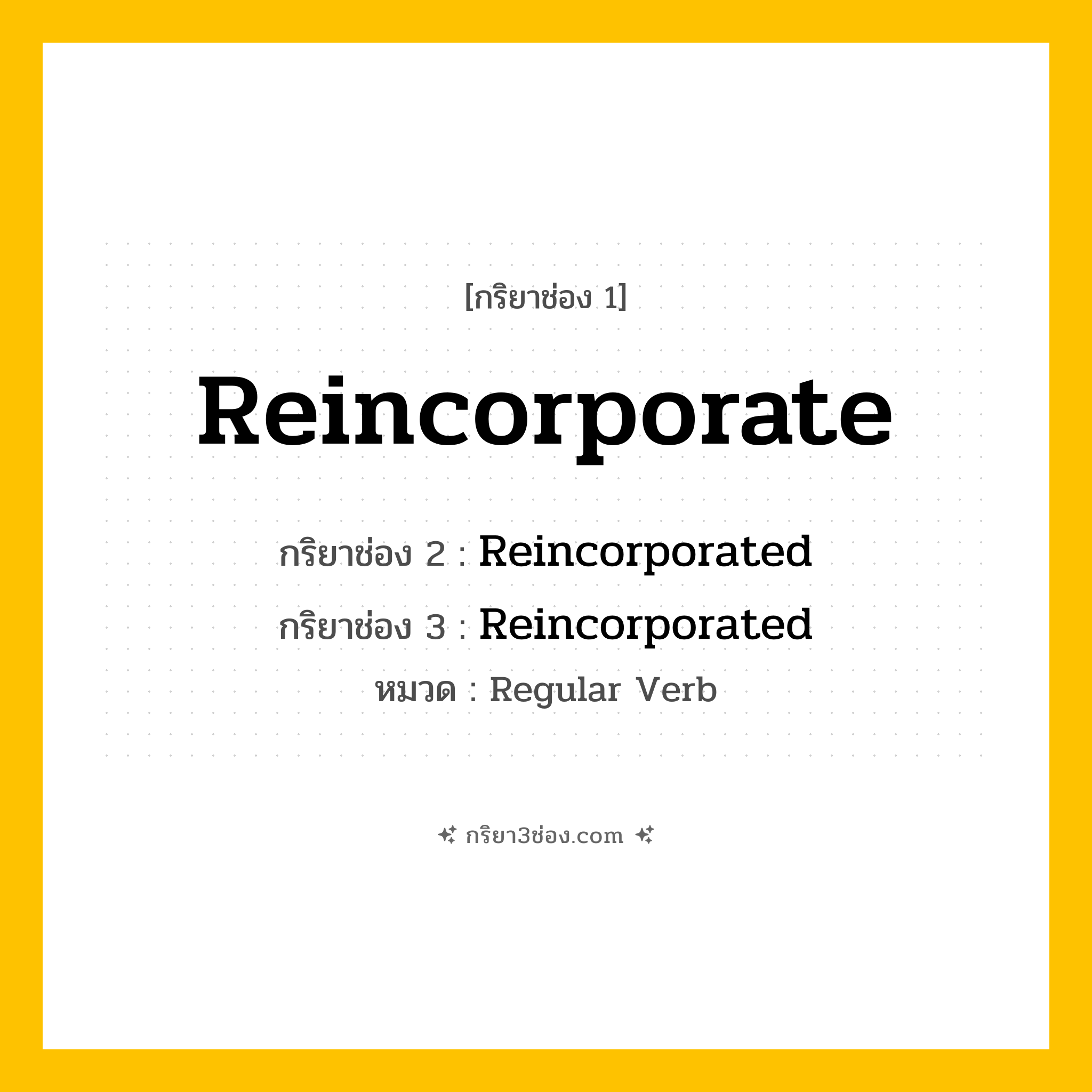 กริยา 3 ช่อง ของ Reincorporate: Reincorporate (ช่อง 1), Reincorporated (ช่อง 2), Reincorporated (ช่อง 3) - Regular Verb