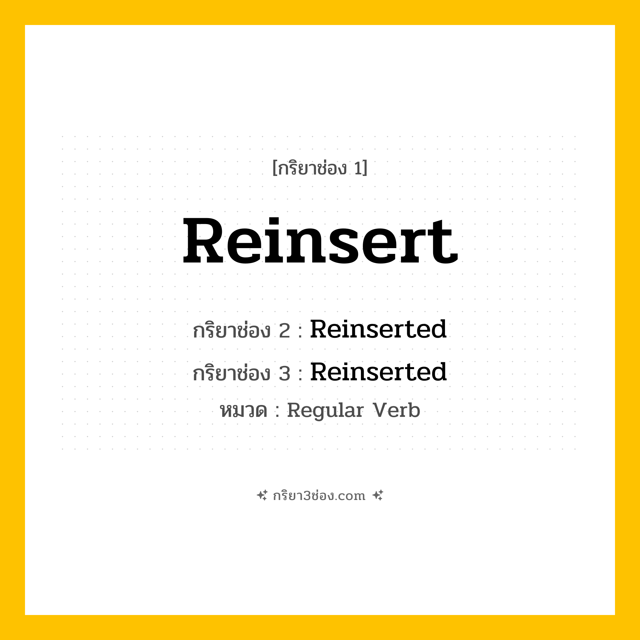 กริยา 3 ช่อง ของ Reinsert: Reinsert (ช่อง 1), Reinserted (ช่อง 2), Reinserted (ช่อง 3) - Regular Verb