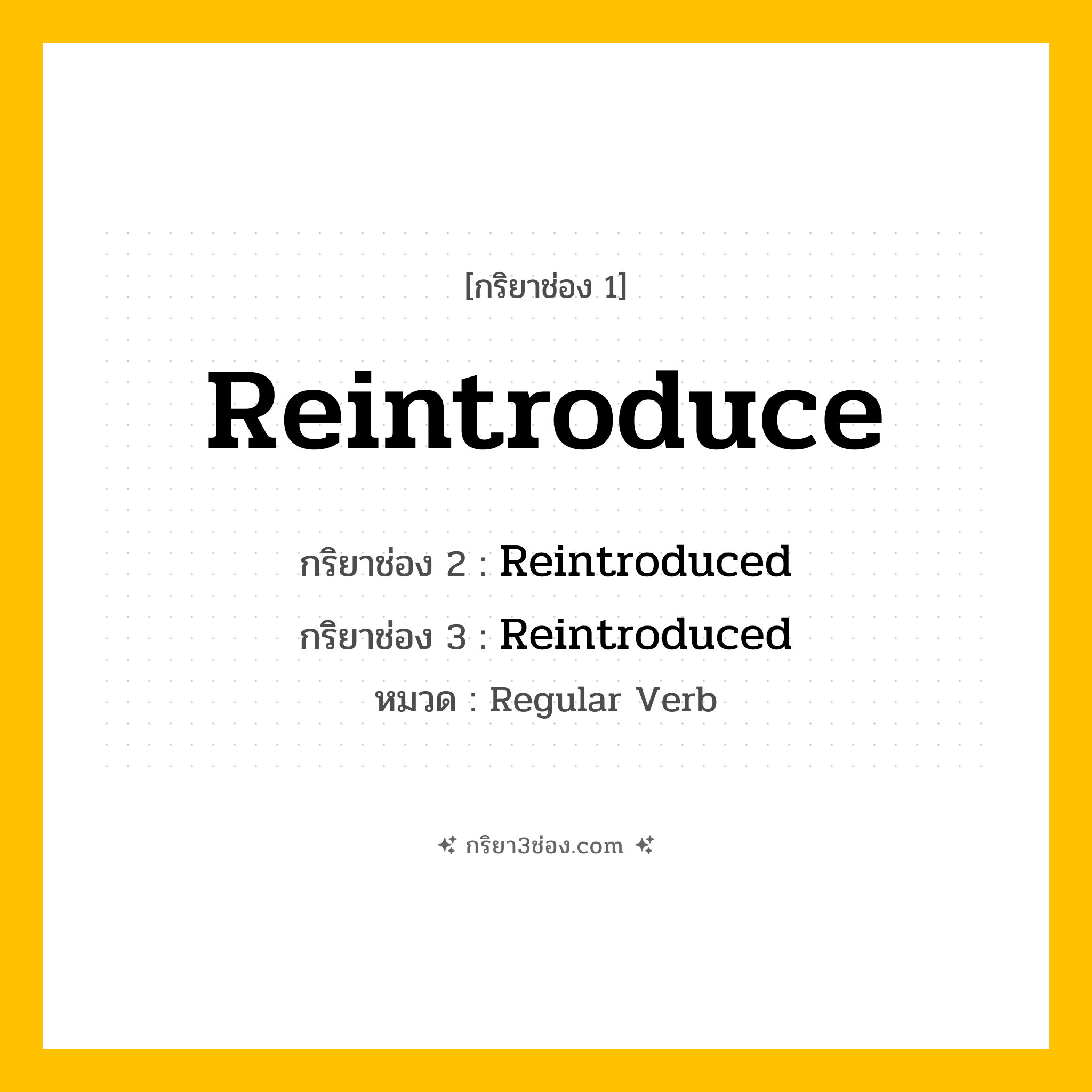 กริยา 3 ช่อง ของ Reintroduce: Reintroduce (ช่อง 1), Reintroduced (ช่อง 2), Reintroduced (ช่อง 3) - Regular Verb