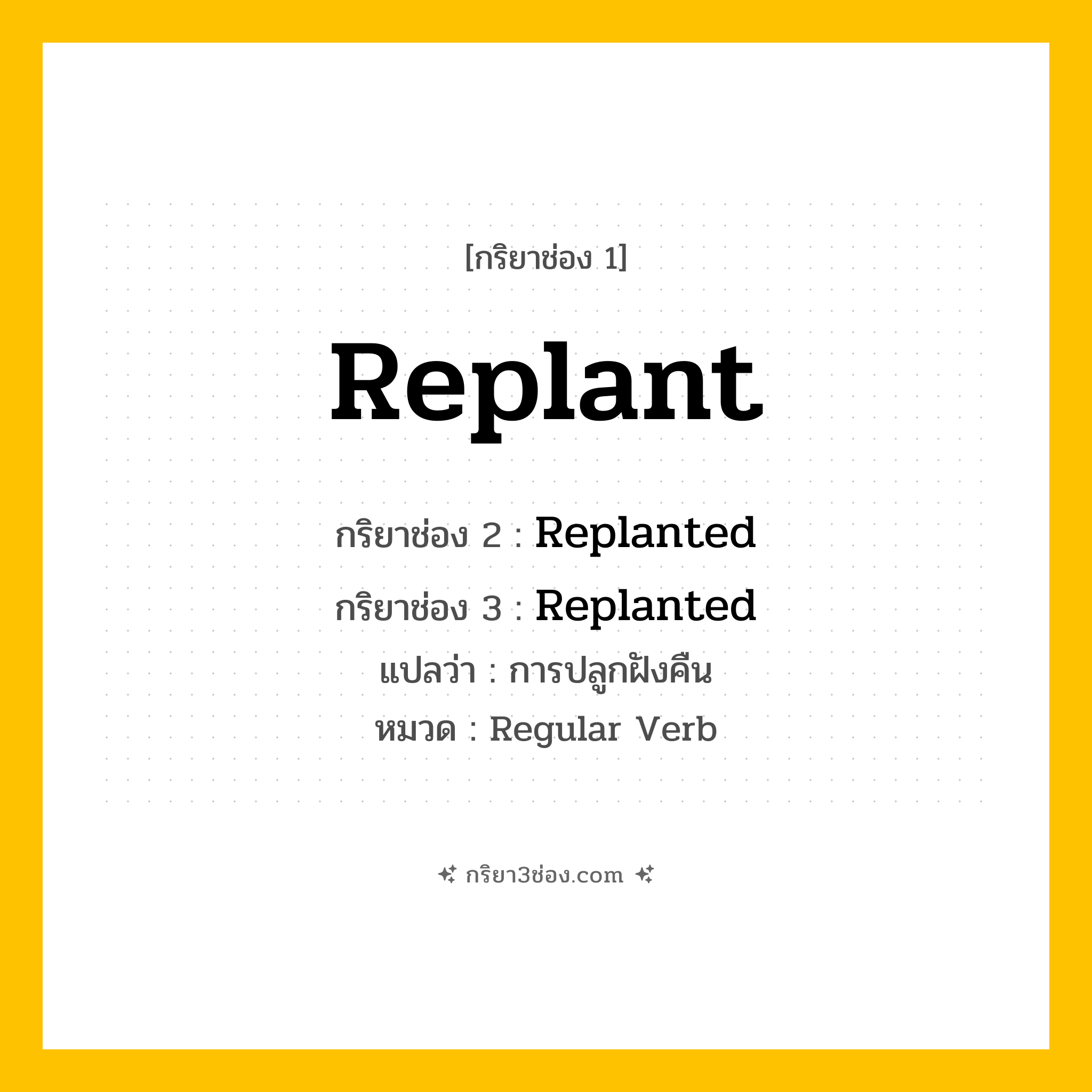 กริยา 3 ช่อง ของ Replant: Replant (ช่อง 1), Replanted (ช่อง 2), Replanted (ช่อง 3) - Regular Verb