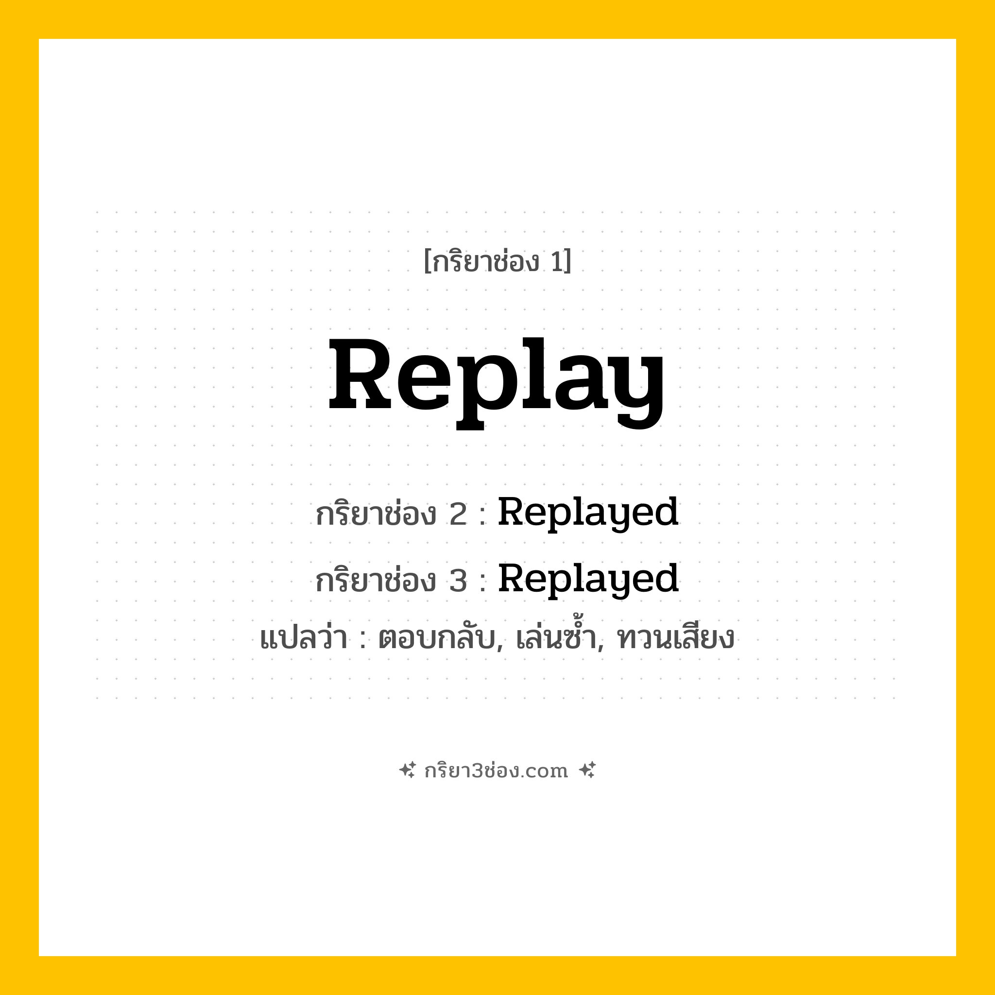 การผัน กริยา 3 ช่อง Replay - Replay, Replayed, Replayed แปลว่า (ตอบกลับ, เล่นซ้ำ, ทวนเสียง
)