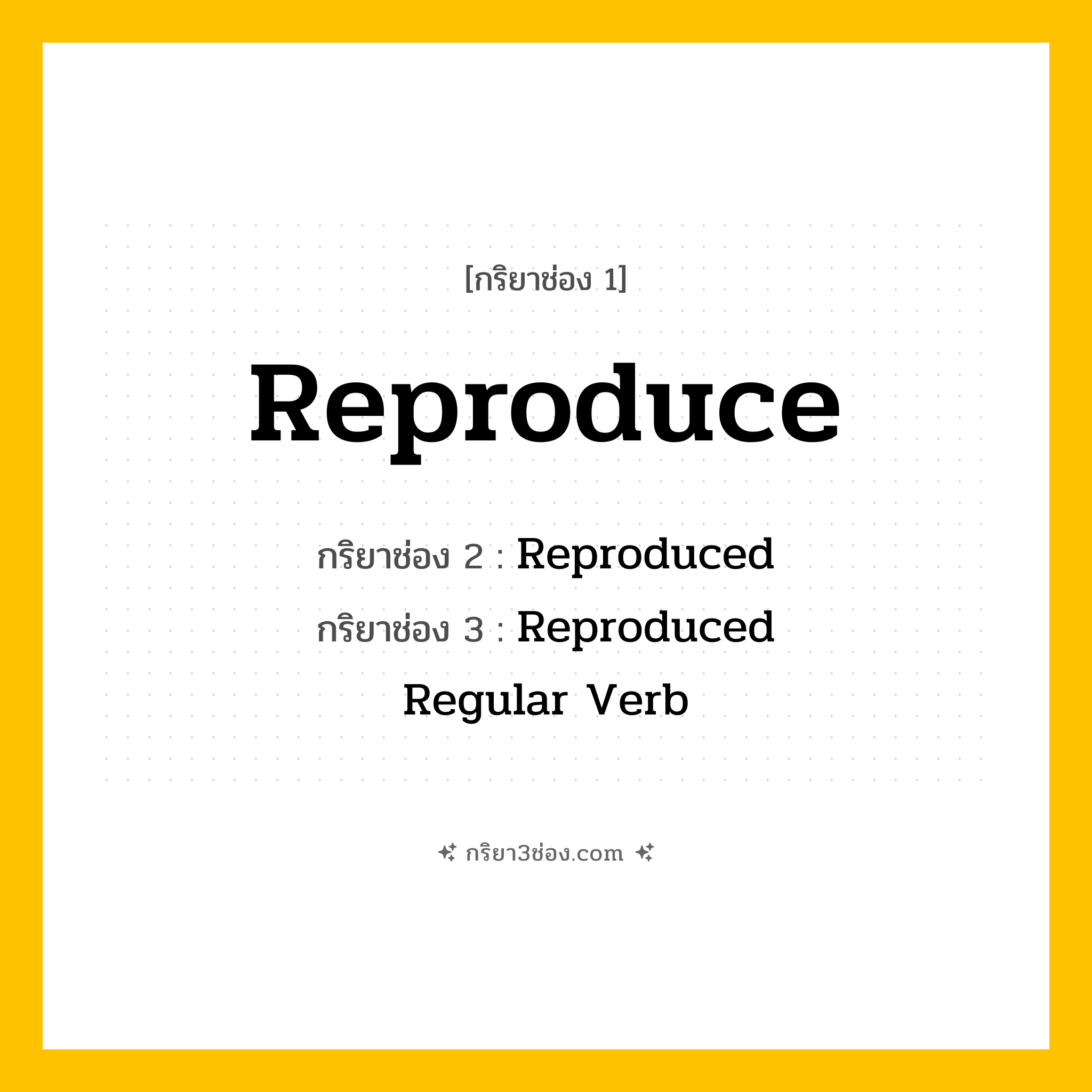 การผัน กริยา 3 ช่อง Reproduce - Reproduce, Reproduced, Reproduced แปลว่า (ทำซ้ำ, สืบพันธุ์, ทำสำเนา
)