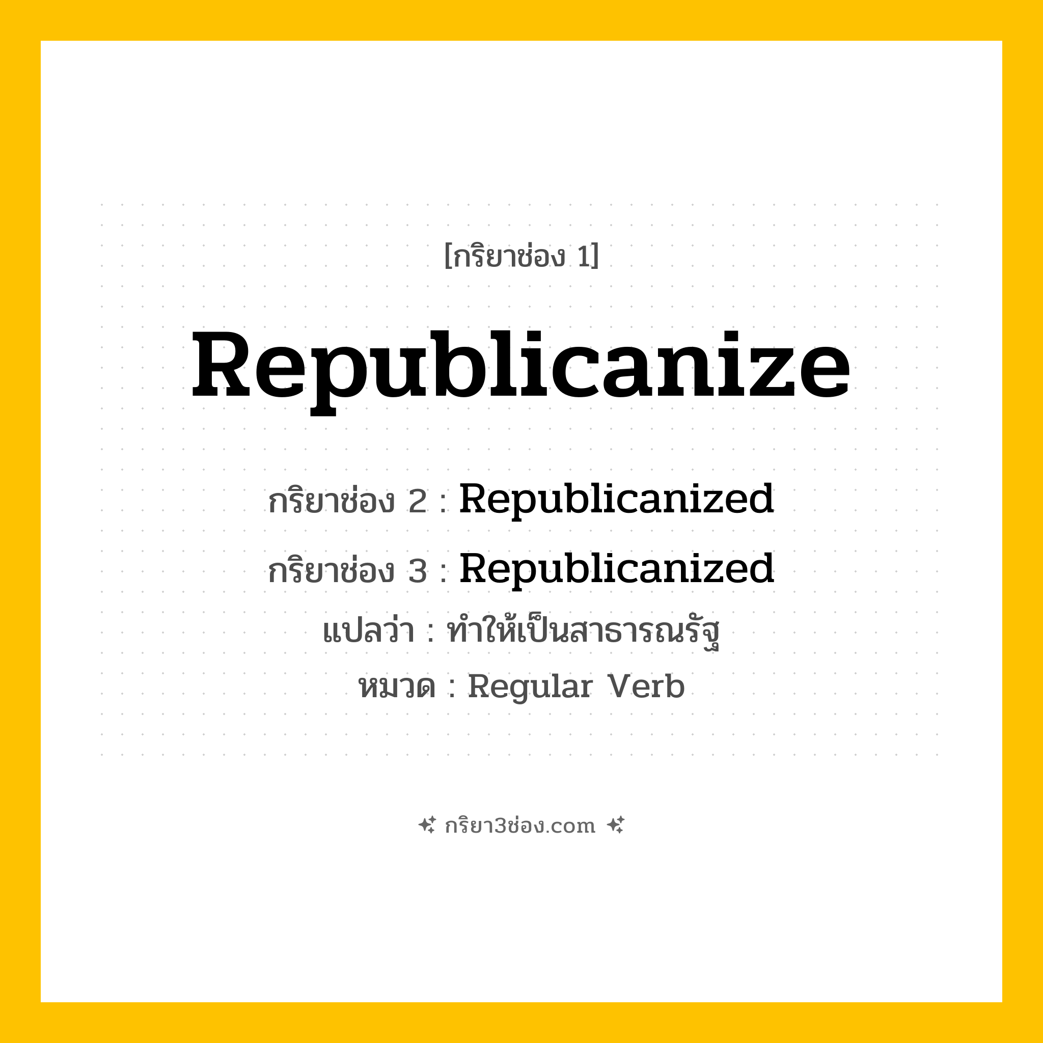 กริยา 3 ช่อง ของ Republicanize: Republicanize (ช่อง 1), Republicanized (ช่อง 2), Republicanized (ช่อง 3) - Regular Verb