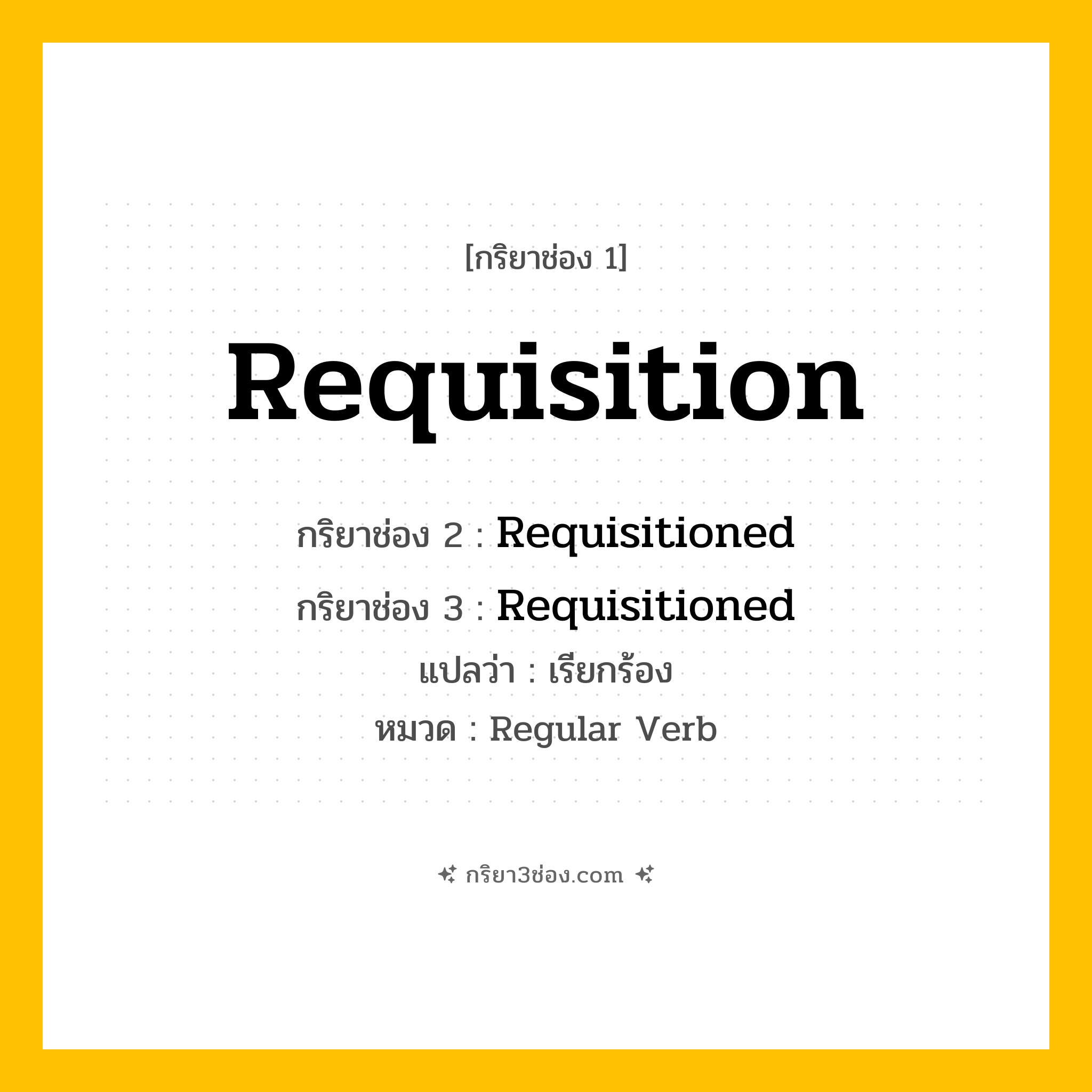 กริยา 3 ช่อง ของ Requisition: Requisition (ช่อง 1), Requisitioned (ช่อง 2), Requisitioned (ช่อง 3) - Regular Verb