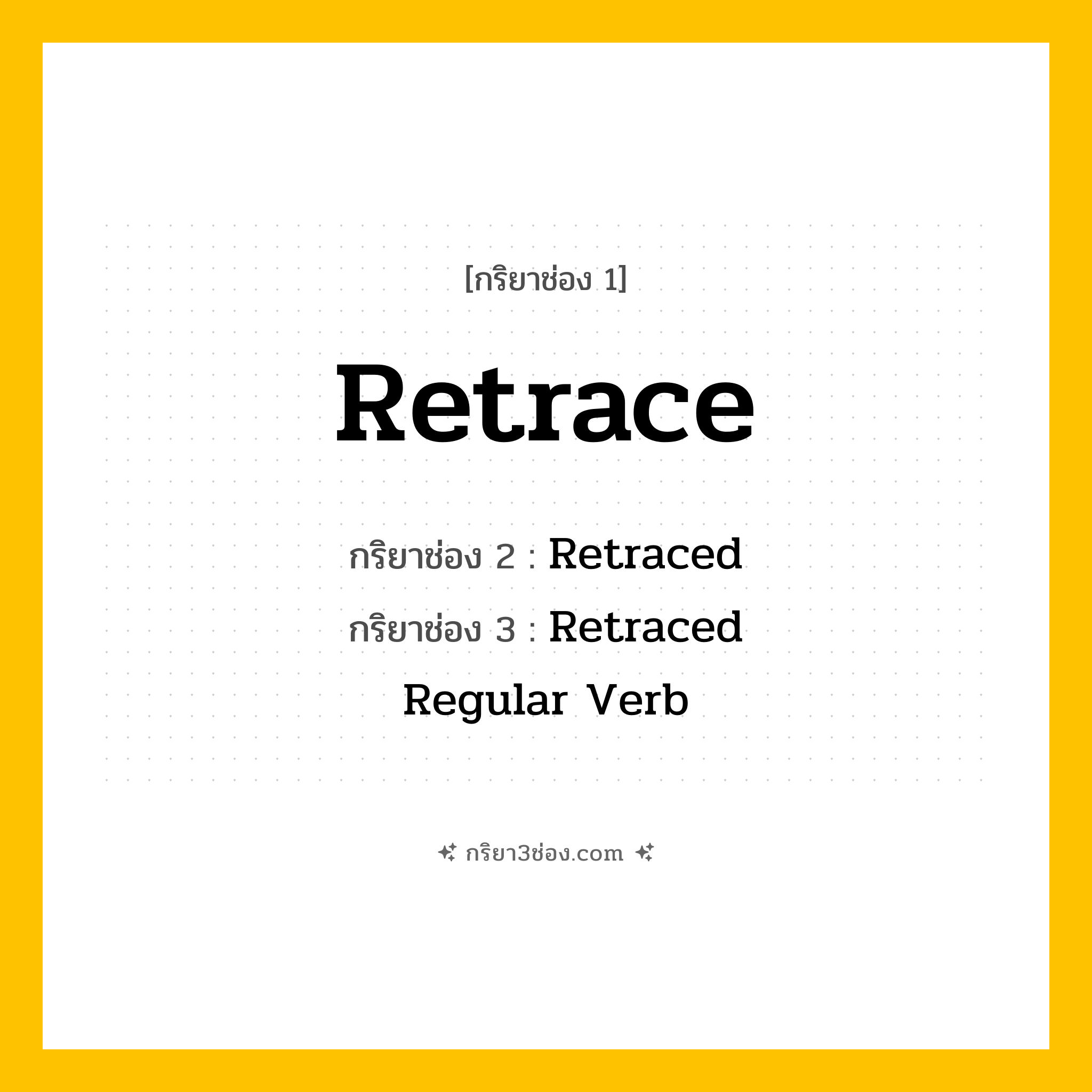 การผัน กริยา 3 ช่อง Retrace - Retrace, Retraced, Retraced แปลว่า (ย้อนกลับ, ตามรอย, ทบทวนเส้นทาง
)