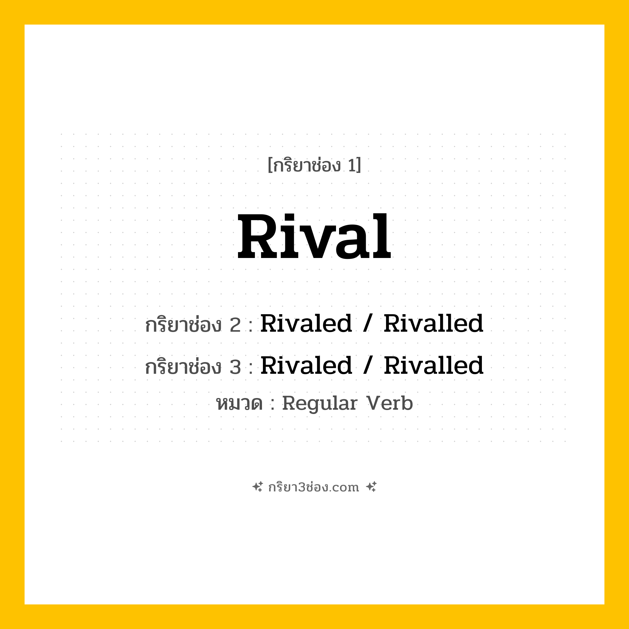กริยา 3 ช่อง ของ Rival: Rival (ช่อง 1), Rivaled  / Rivalled (ช่อง 2), Rivaled  / Rivalled (ช่อง 3) - Regular Verb