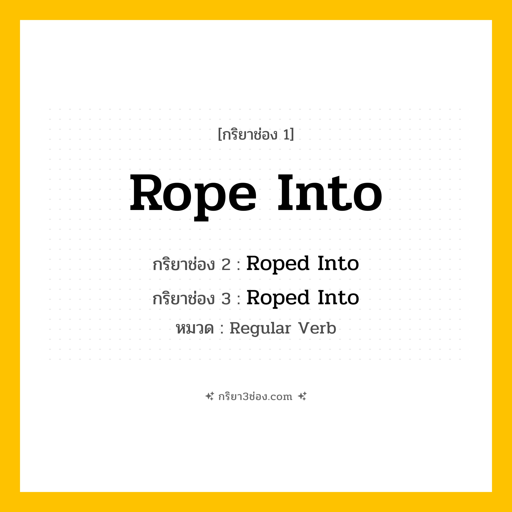 กริยา 3 ช่อง ของ Rope Into: Rope Into (ช่อง 1), Roped Into (ช่อง 2), Roped Into (ช่อง 3) - Regular Verb