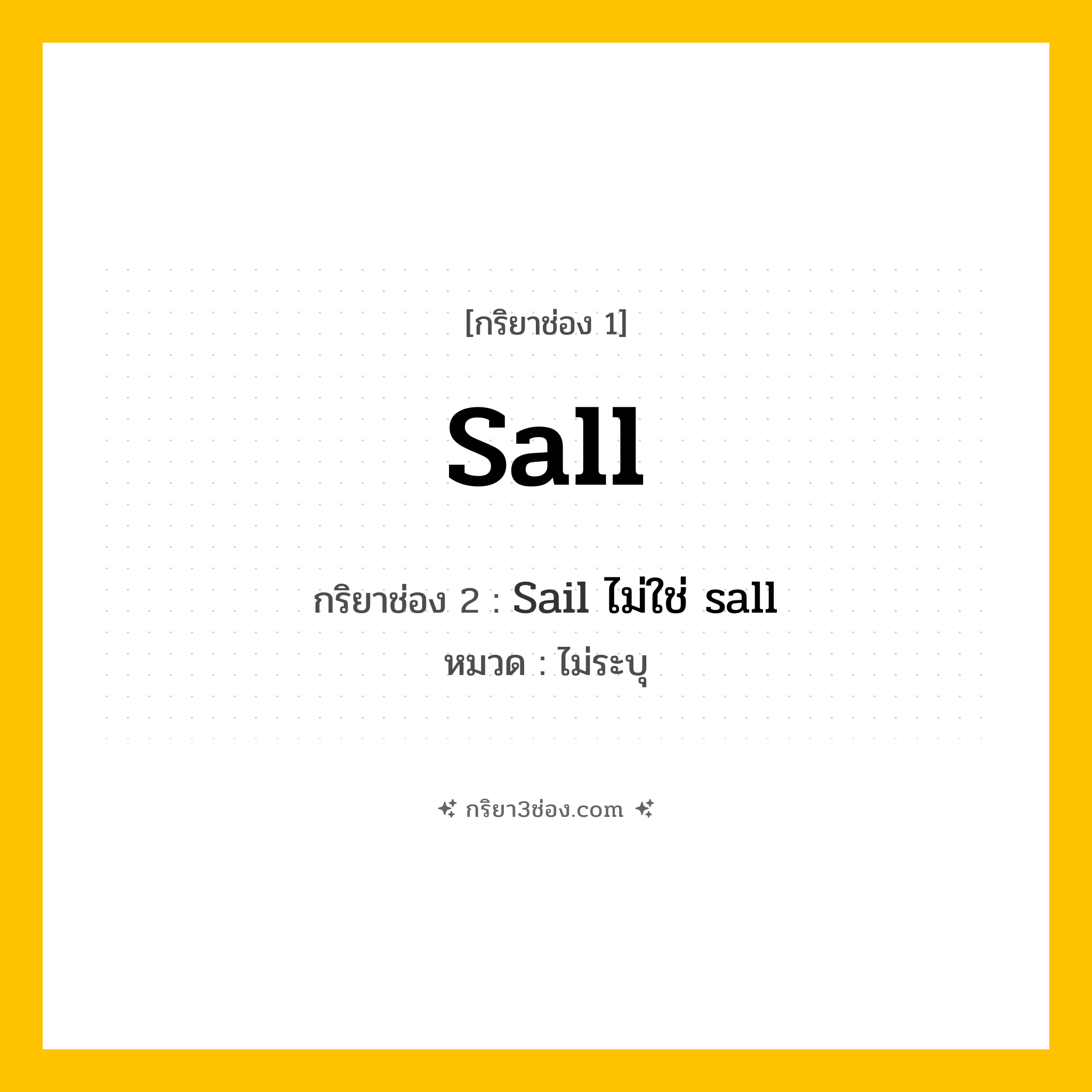 กริยา 3 ช่อง ของ Sall: Sall (ช่อง 1), Sail ไม่ใช่ sall (ช่อง 2),  (ช่อง 3) - ไม่ระบุ