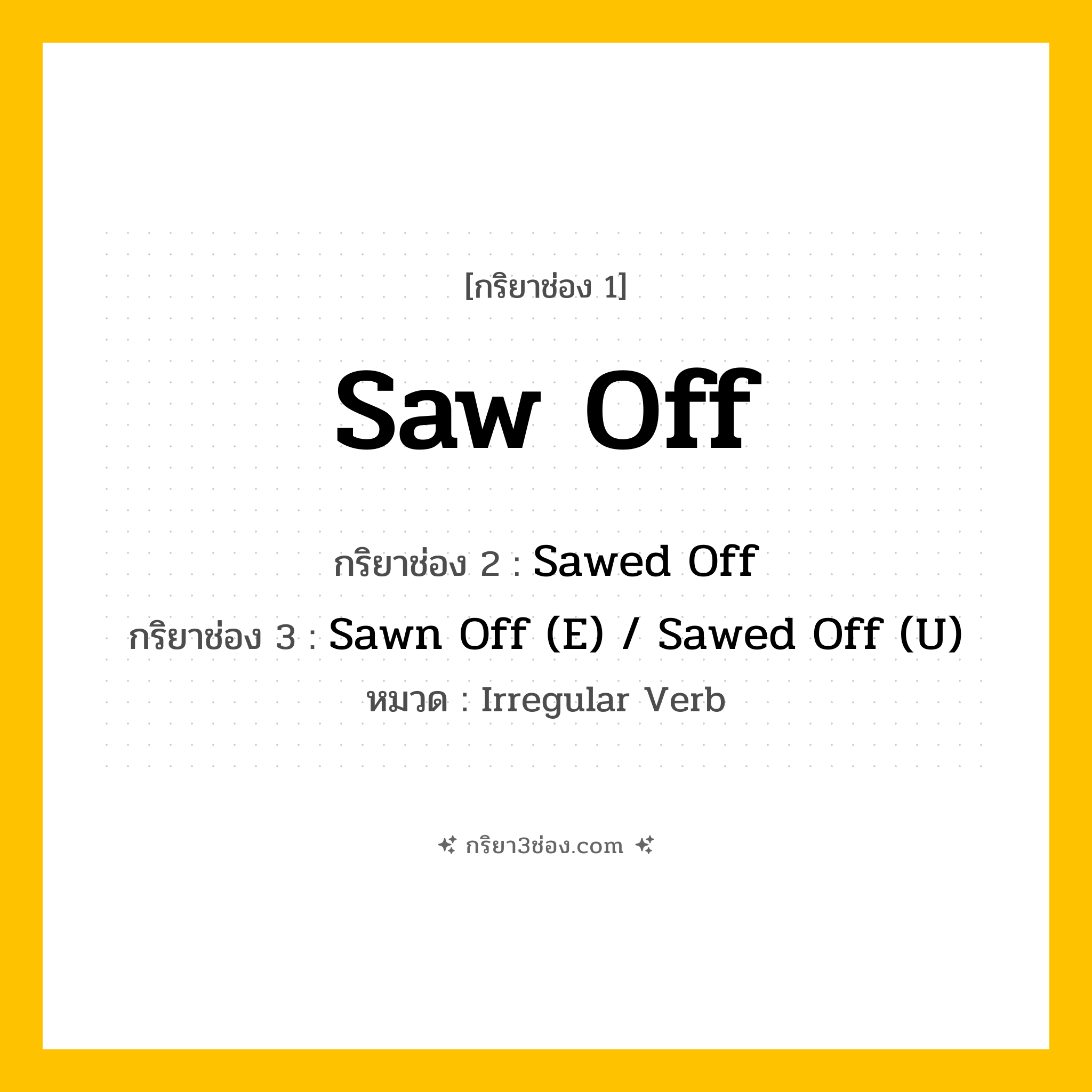 กริยา 3 ช่อง ของ Saw Off: Saw Off (ช่อง 1), Sawed Off (ช่อง 2), Sawn Off (E) / Sawed Off (U) (ช่อง 3) - Irregular Verb