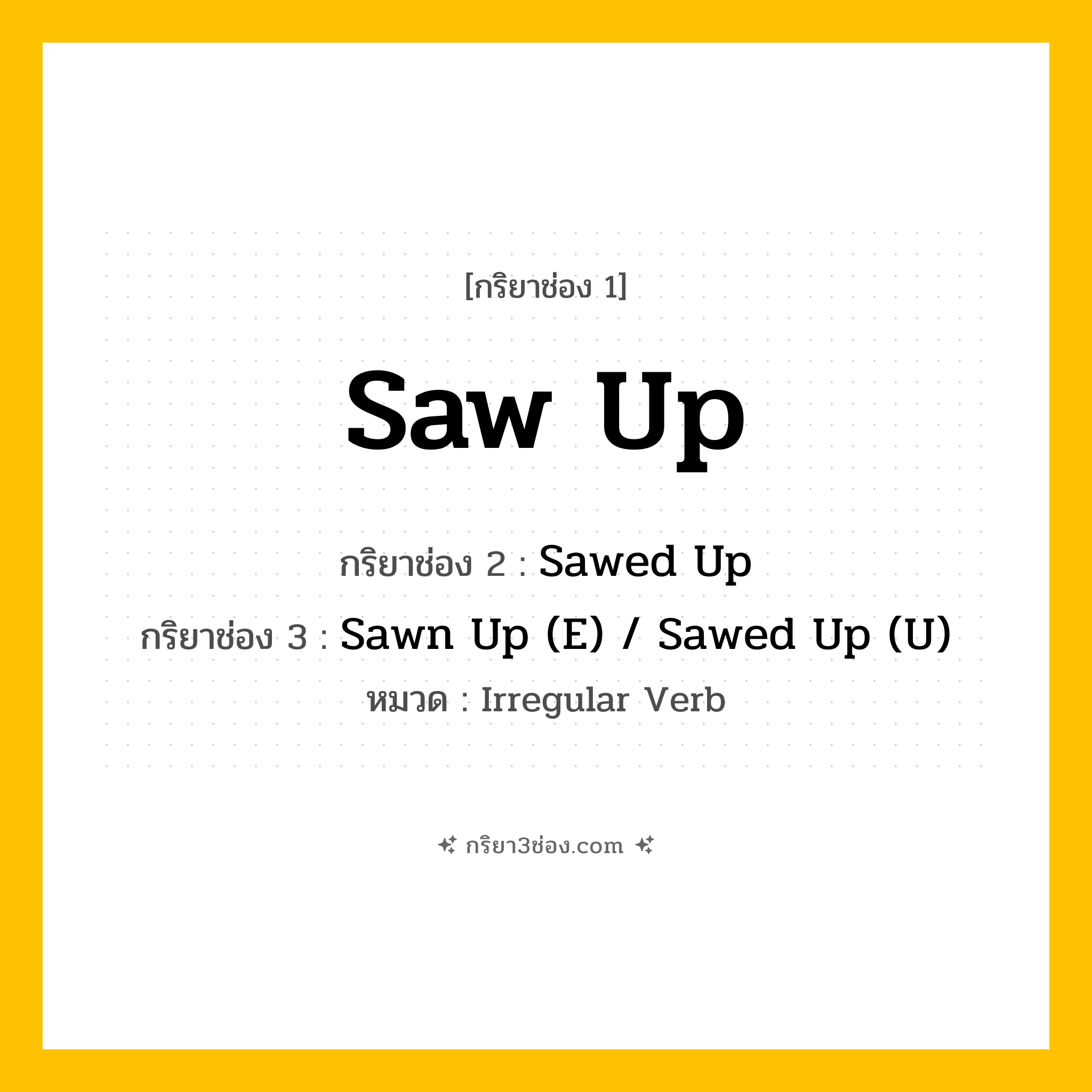 กริยา 3 ช่อง ของ Saw Up: Saw Up (ช่อง 1), Sawed Up (ช่อง 2), Sawn Up (E) / Sawed Up (U) (ช่อง 3) - Irregular Verb