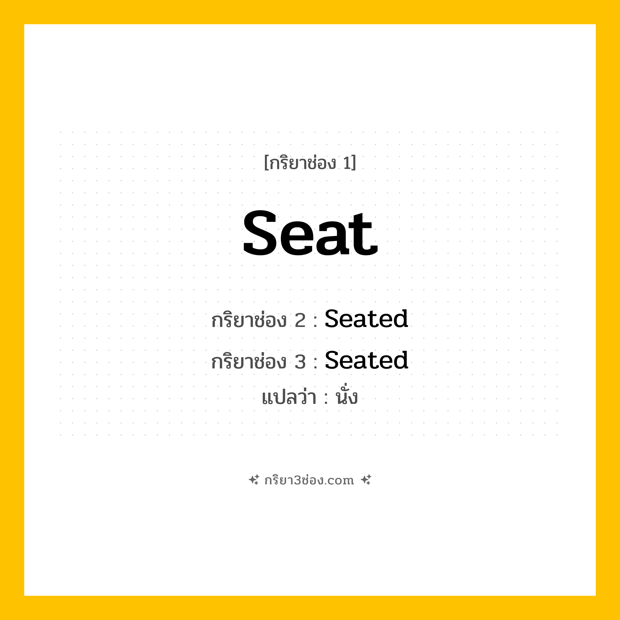 การผัน กริยา 3 ช่อง Seat - Seat, Seated, Seated แปลว่า (นั่ง, วาง, จัดที่นั่ง
)